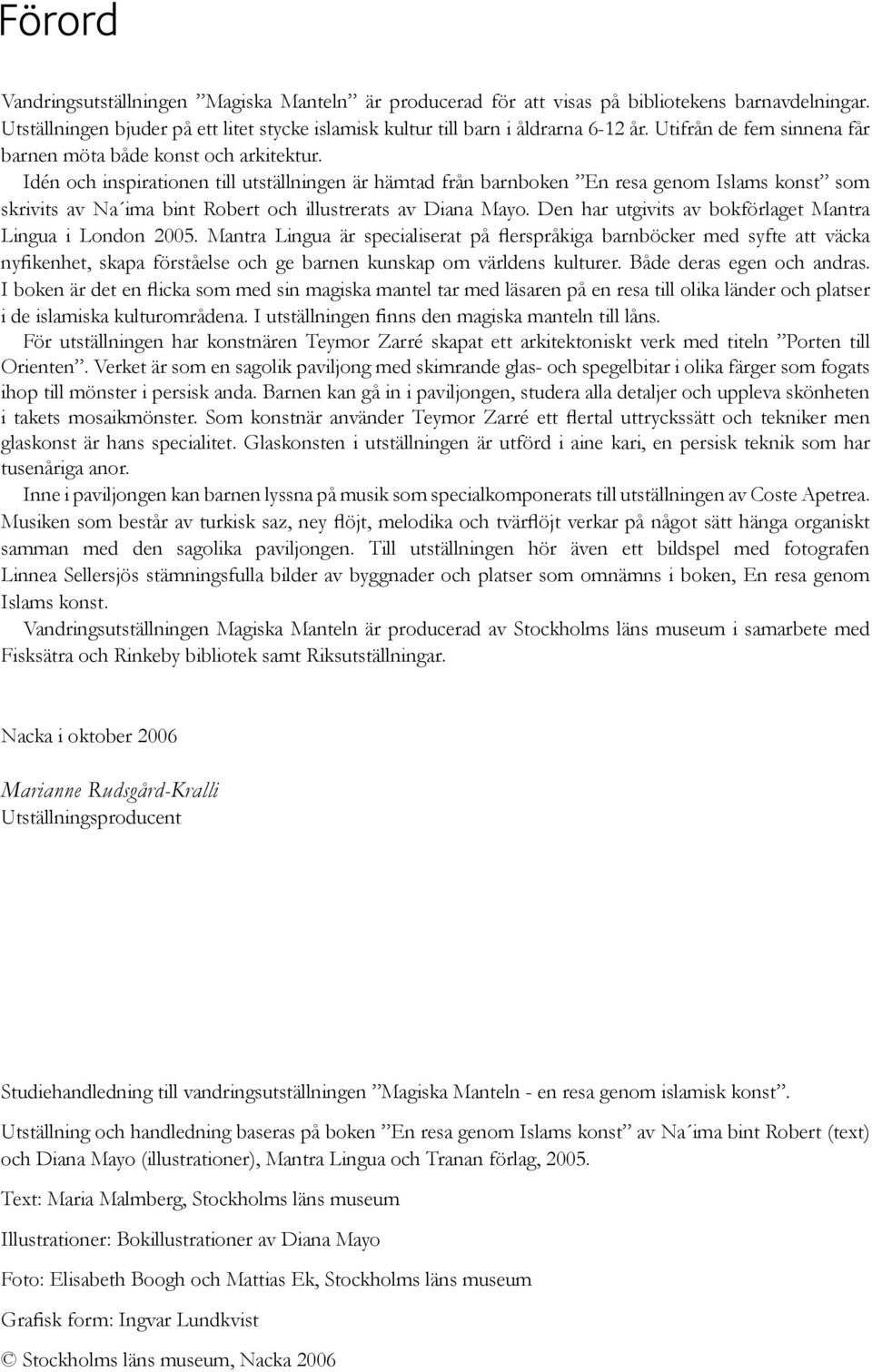 Idén och inspirationen till utställningen är hämtad från barnboken En resa genom Islams konst som skrivits av Na ima bint Robert och illustrerats av Diana Mayo.