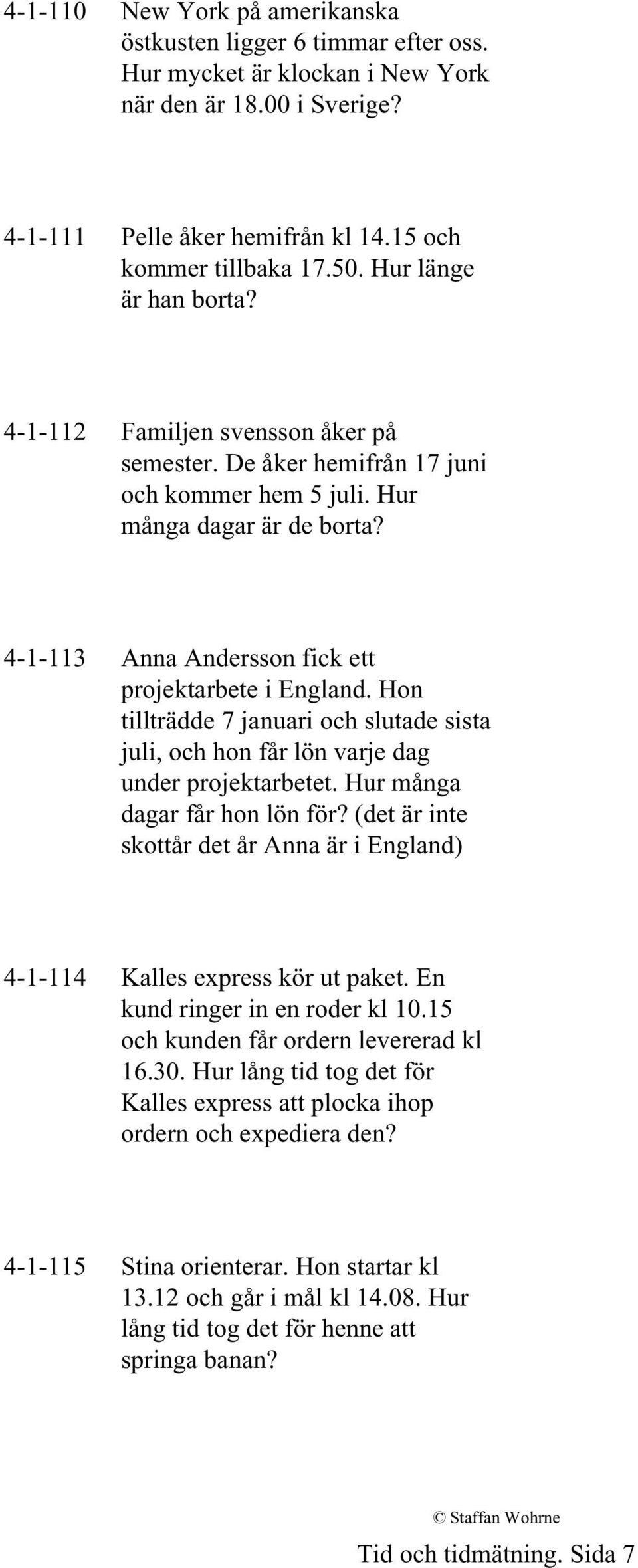 4-1-113 Anna Andersson fick ett projektarbete i England. Hon tillträdde 7 januari och slutade sista juli, och hon får lön varje dag under projektarbetet. Hur många dagar får hon lön för?