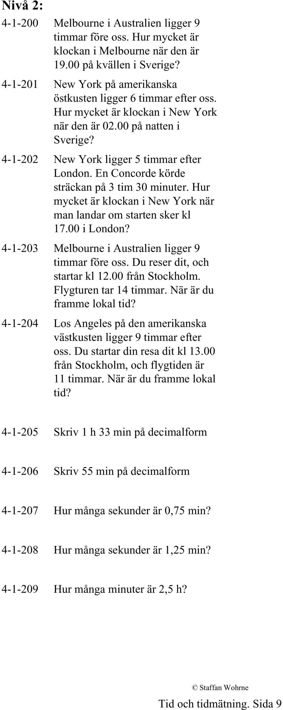 En Concorde körde sträckan på 3 tim 30 minuter. Hur mycket är klockan i New York när man landar om starten sker kl 17.00 i London? 4-1-203 Melbourne i Australien ligger 9 timmar före oss.