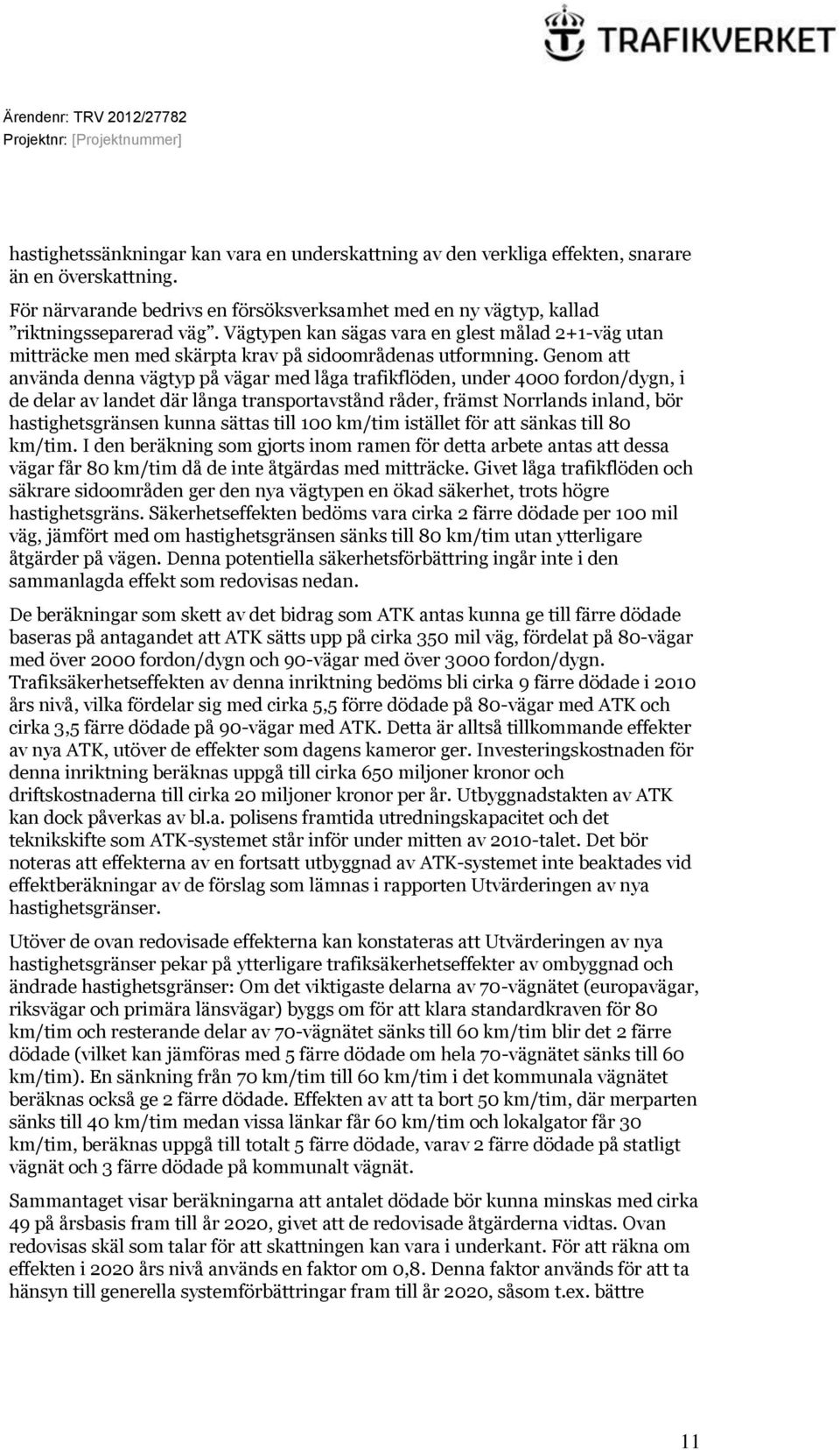 Genom att använda denna vägtyp på vägar med låga trafikflöden, under 4000 fordon/dygn, i de delar av landet där långa transportavstånd råder, främst Norrlands inland, bör hastighetsgränsen kunna