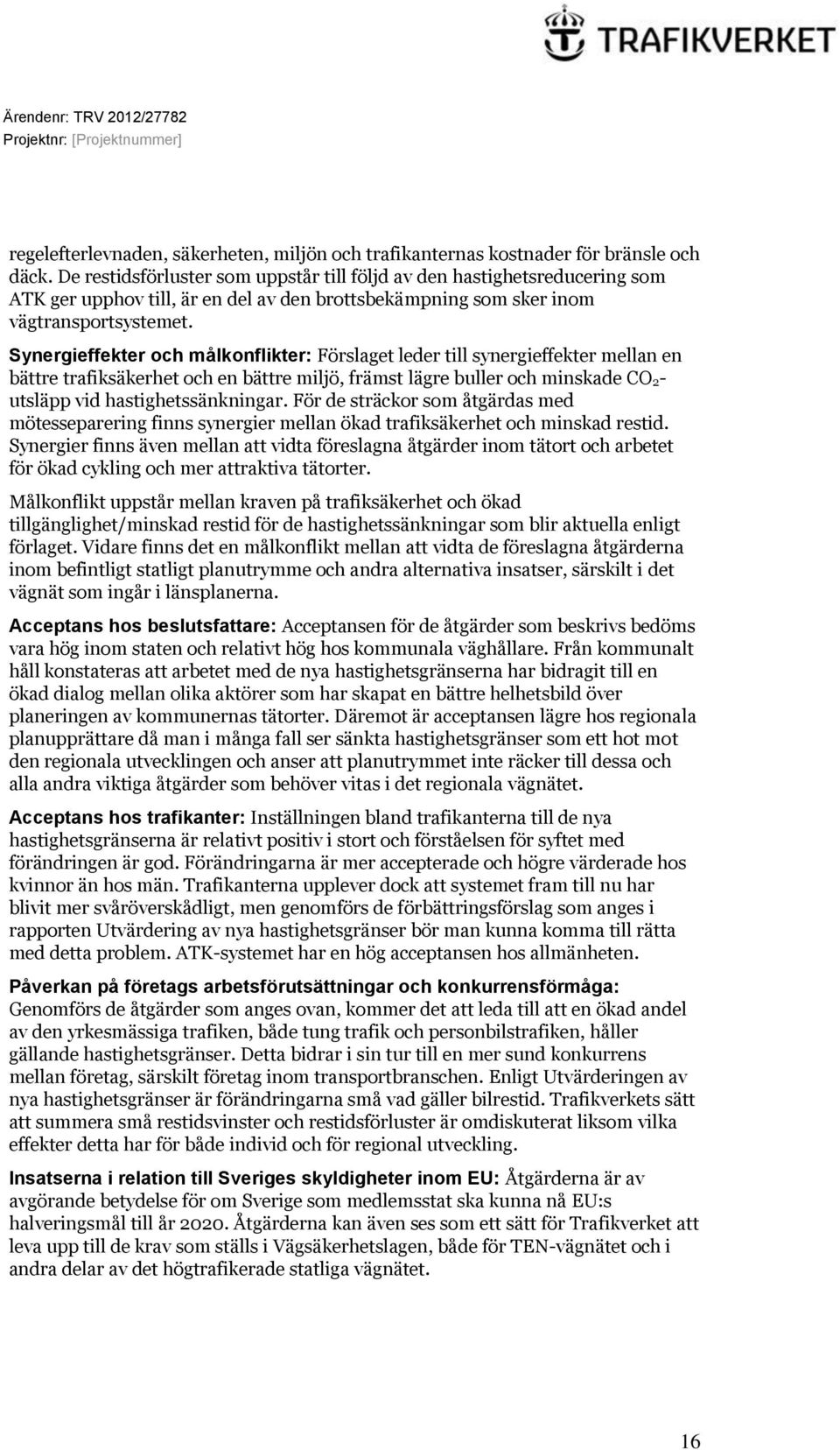 Synergieffekter och målkonflikter: Förslaget leder till synergieffekter mellan en bättre trafiksäkerhet och en bättre miljö, främst lägre buller och minskade CO 2- utsläpp vid hastighetssänkningar.