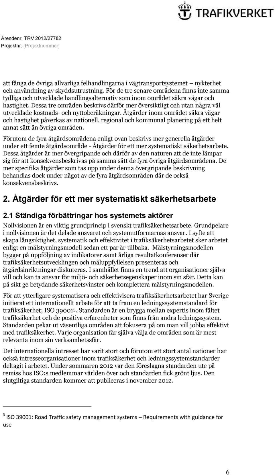 Dessa tre områden beskrivs därför mer översiktligt och utan några väl utvecklade kostnads- och nyttoberäkningar.