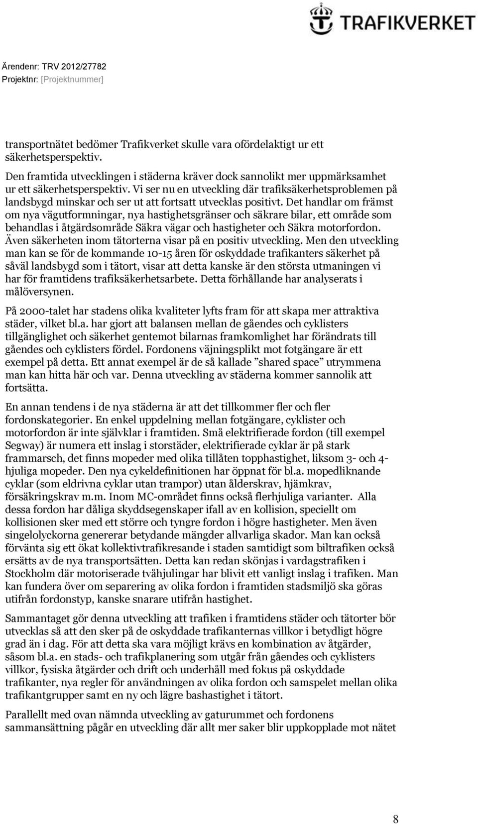 Det handlar om främst om nya vägutformningar, nya hastighetsgränser och säkrare bilar, ett område som behandlas i åtgärdsområde Säkra vägar och hastigheter och Säkra motorfordon.