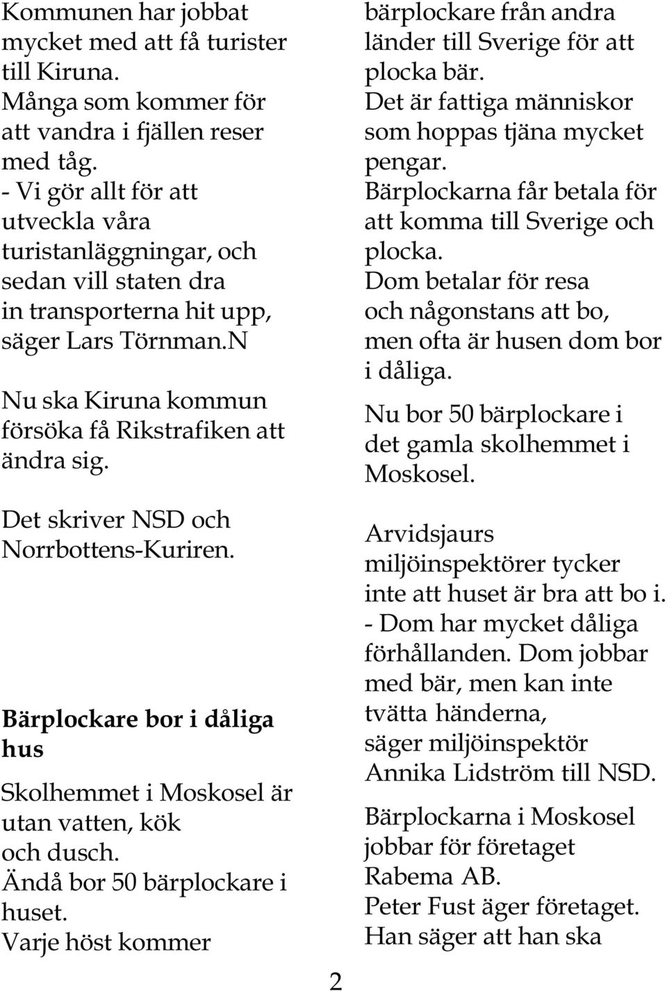 Det skriver NSD och Norrbottens-Kuriren. Bärplockare bor i dåliga hus Skolhemmet i Moskosel är utan vatten, kök och dusch. Ändå bor 50 bärplockare i huset.