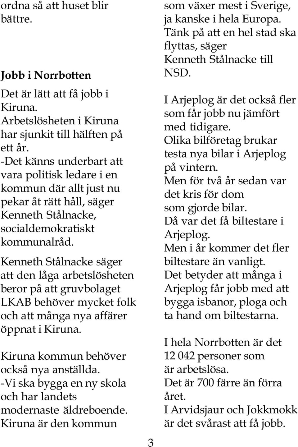 Kenneth Stålnacke säger att den låga arbetslösheten beror på att gruvbolaget LKAB behöver mycket folk och att många nya affärer öppnat i Kiruna. Kiruna kommun behöver också nya anställda.