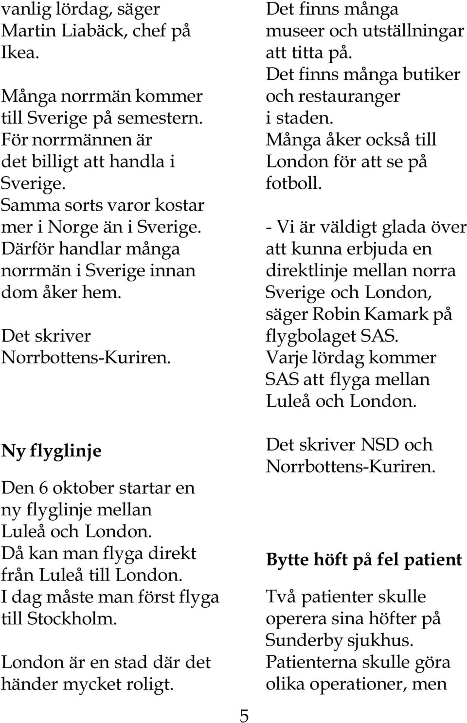 Ny flyglinje Den 6 oktober startar en ny flyglinje mellan Luleå och London. Då kan man flyga direkt från Luleå till London. I dag måste man först flyga till Stockholm.