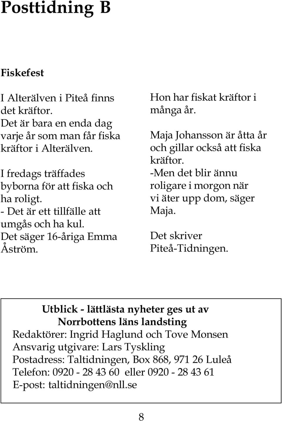 Maja Johansson är åtta år och gillar också att fiska kräftor. -Men det blir ännu roligare i morgon när vi äter upp dom, säger Maja. Det skriver Piteå-Tidningen.