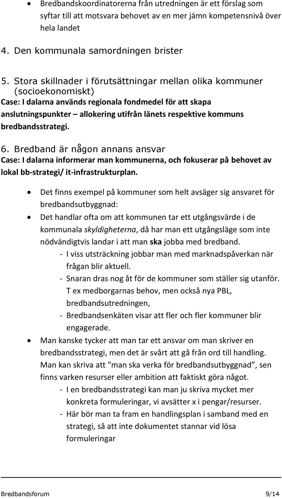 bredbandsstrategi. 6. Bredband är någon annans ansvar Case: I dalarna informerar man kommunerna, och fokuserar på behovet av lokal bb-strategi/ it-infrastrukturplan.