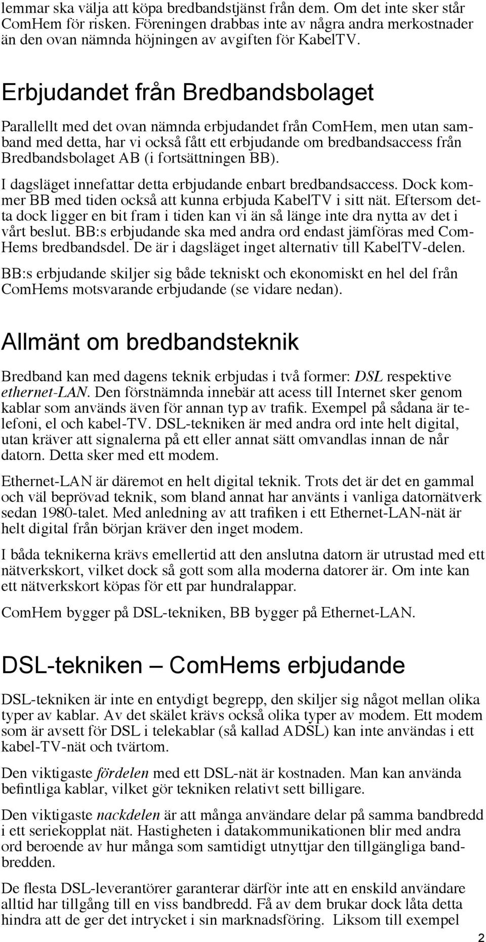 fortsättningen BB). I dagsläget innefattar detta erbjudande enbart bredbandsaccess. Dock kommer BB med tiden också att kunna erbjuda KabelTV i sitt nät.