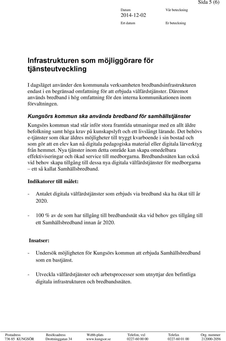 Kungsörs kommun ska använda bredband för samhällstjänster Kungsörs kommun stad står inför stora framtida utmaningar med en allt äldre befolkning samt höga krav på kunskapslyft och ett livslångt