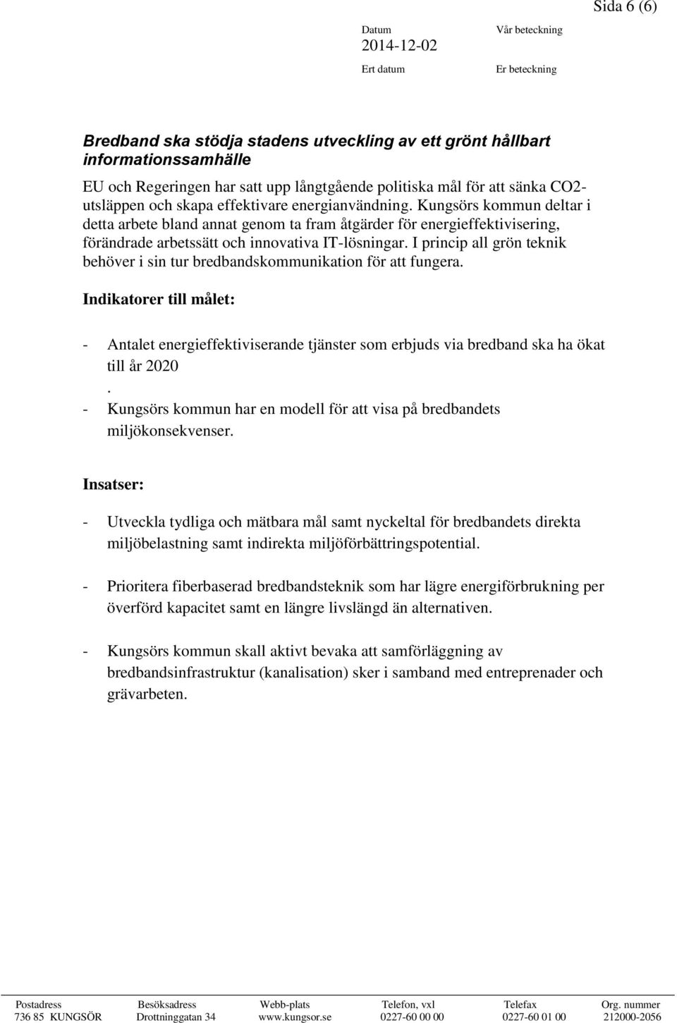 I princip all grön teknik behöver i sin tur bredbandskommunikation för att fungera. - Antalet energieffektiviserande tjänster som erbjuds via bredband ska ha ökat till år 2020.