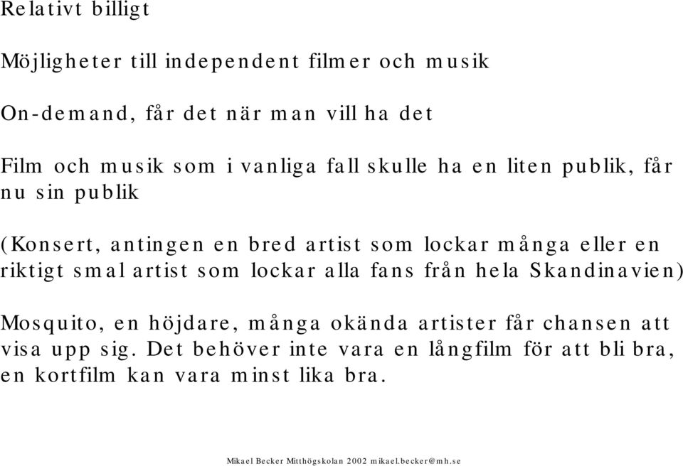 eller en riktigt smal artist som lockar alla fans från hela Skandinavien) Mosquito, en höjdare, många okända