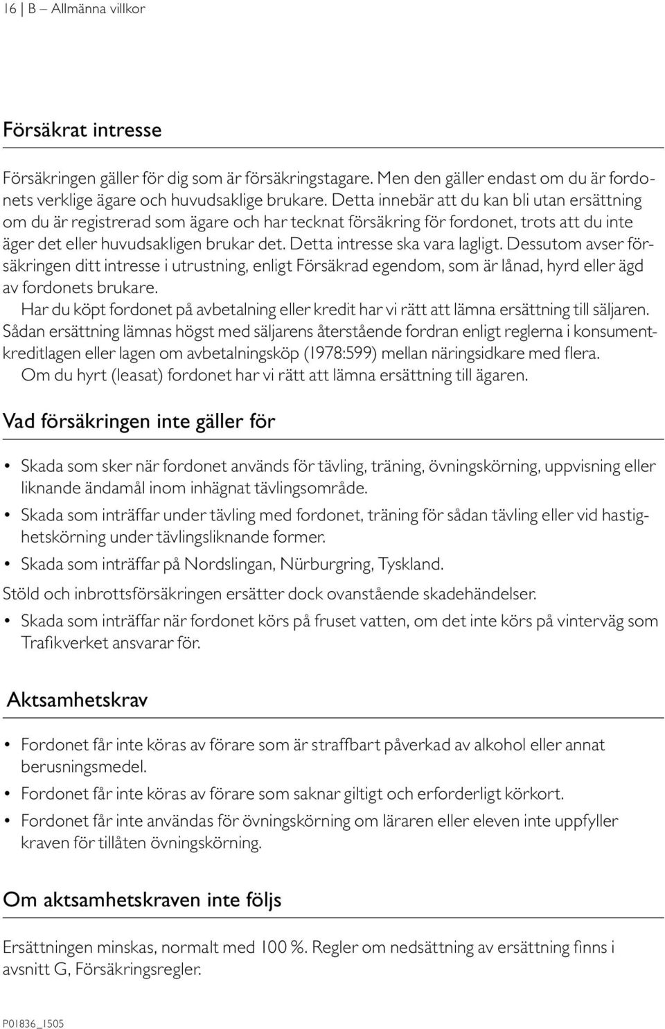 Detta intresse ska vara lagligt. Dessutom avser försäkringen ditt intresse i utrustning, enligt Försäkrad egendom, som är lånad, hyrd eller ägd av fordonets brukare.