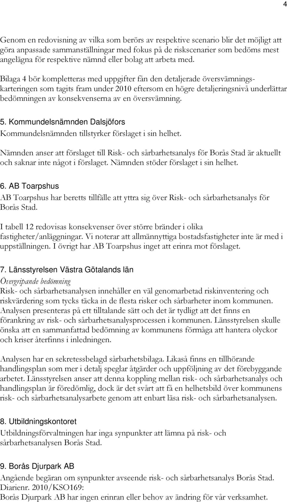 Bilaga 4 bör kompletteras med uppgifter fån den detaljerade översvämningskarteringen som tagits fram under 2010 eftersom en högre detaljeringsnivå underlättar bedömningen av konsekvenserna av en