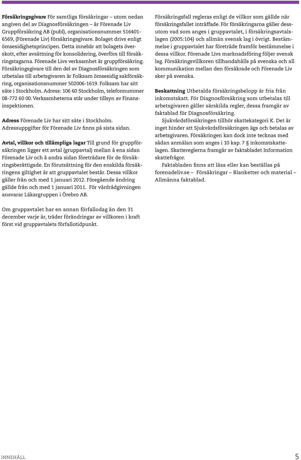 Försäkringsgivare till den del av Diagnosförsäkringen som utbetalas till arbetsgivaren är Folksam ömsesidig sakförsäkring, organisationsnummer 502006-1619. Folksam har sitt säte i Stockholm.