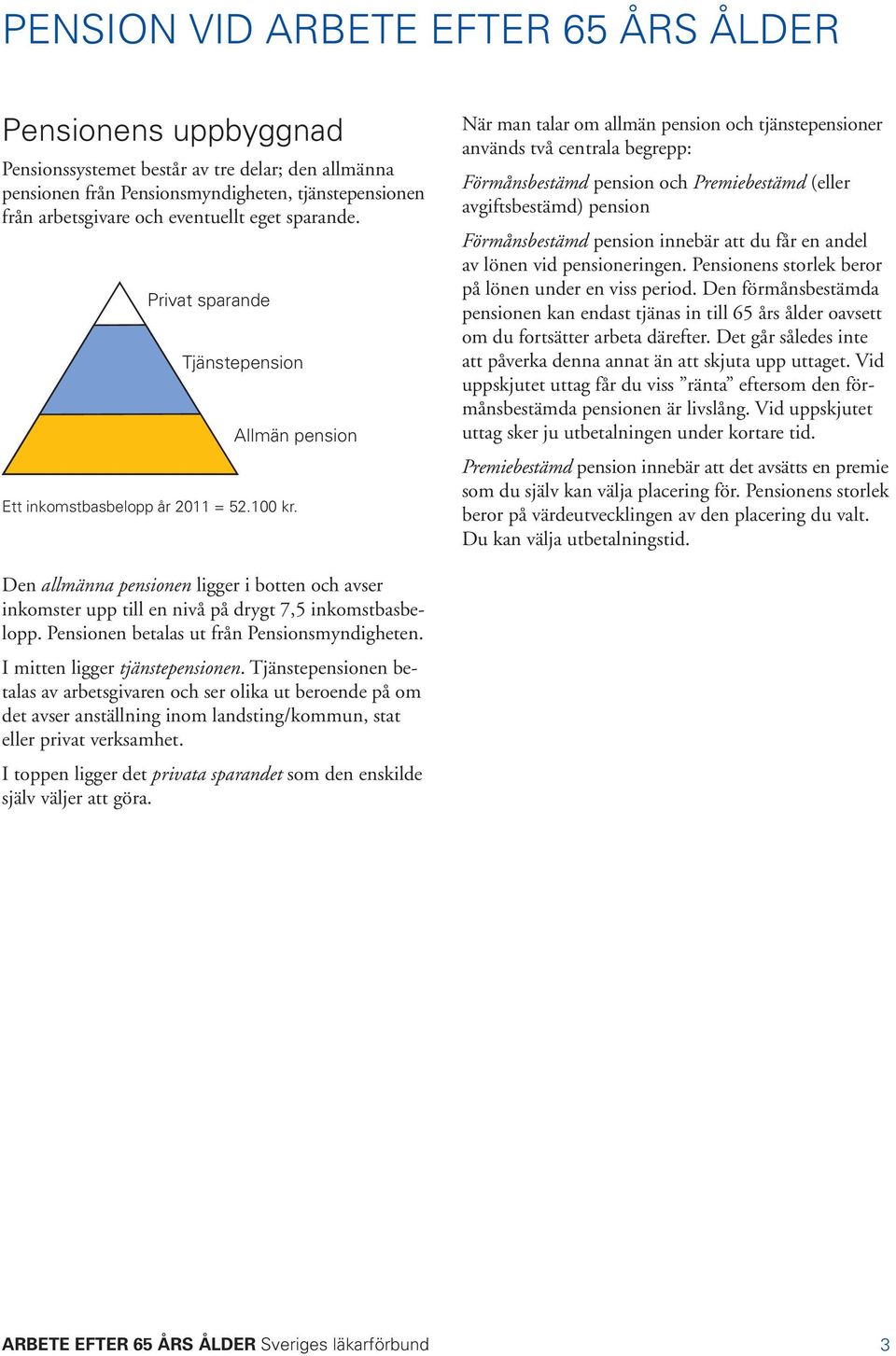 När man talar om allmän pension och tjänstepensioner används två centrala begrepp: Förmånsbestämd pension och Premiebestämd (eller avgiftsbestämd) pension Förmånsbestämd pension innebär att du får en