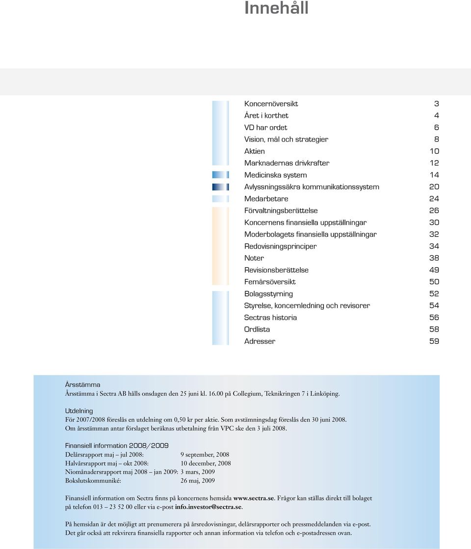 Bolagsstyrning 52 Styrelse, koncernledning och revisorer 54 Sectras historia 56 Ordlista 58 Adresser 59 Årsstämma Årsstämma i Sectra AB hålls onsdagen den 25 juni kl. 16.