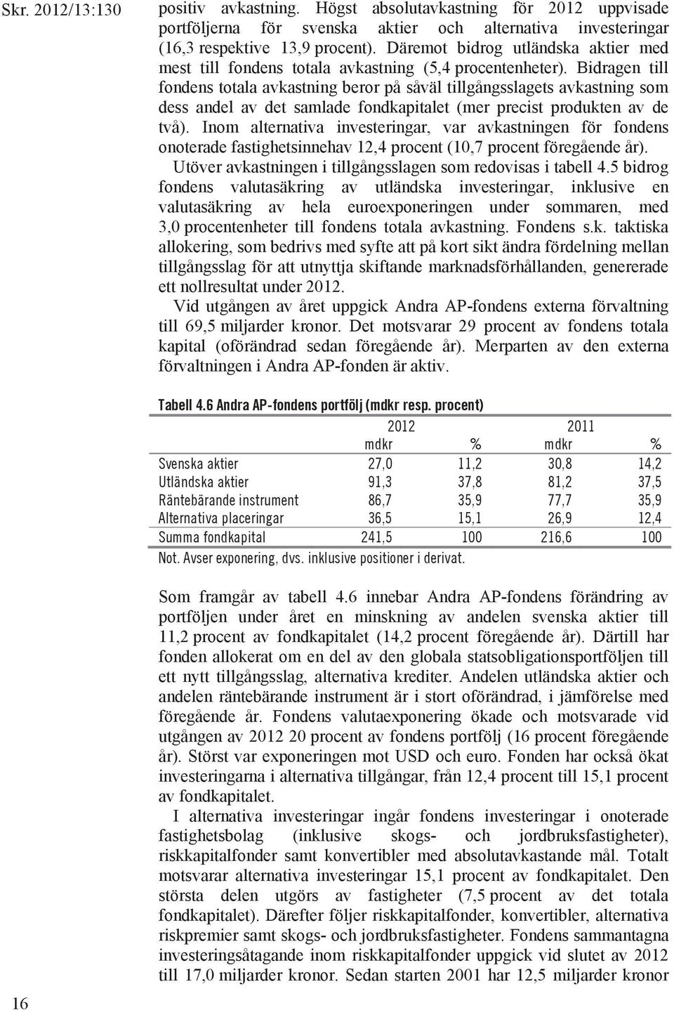 Bidragen till fondens totala avkastning beror på såväl tillgångsslagets avkastning som dess andel av det samlade fondkapitalet (mer precist produkten av de två).