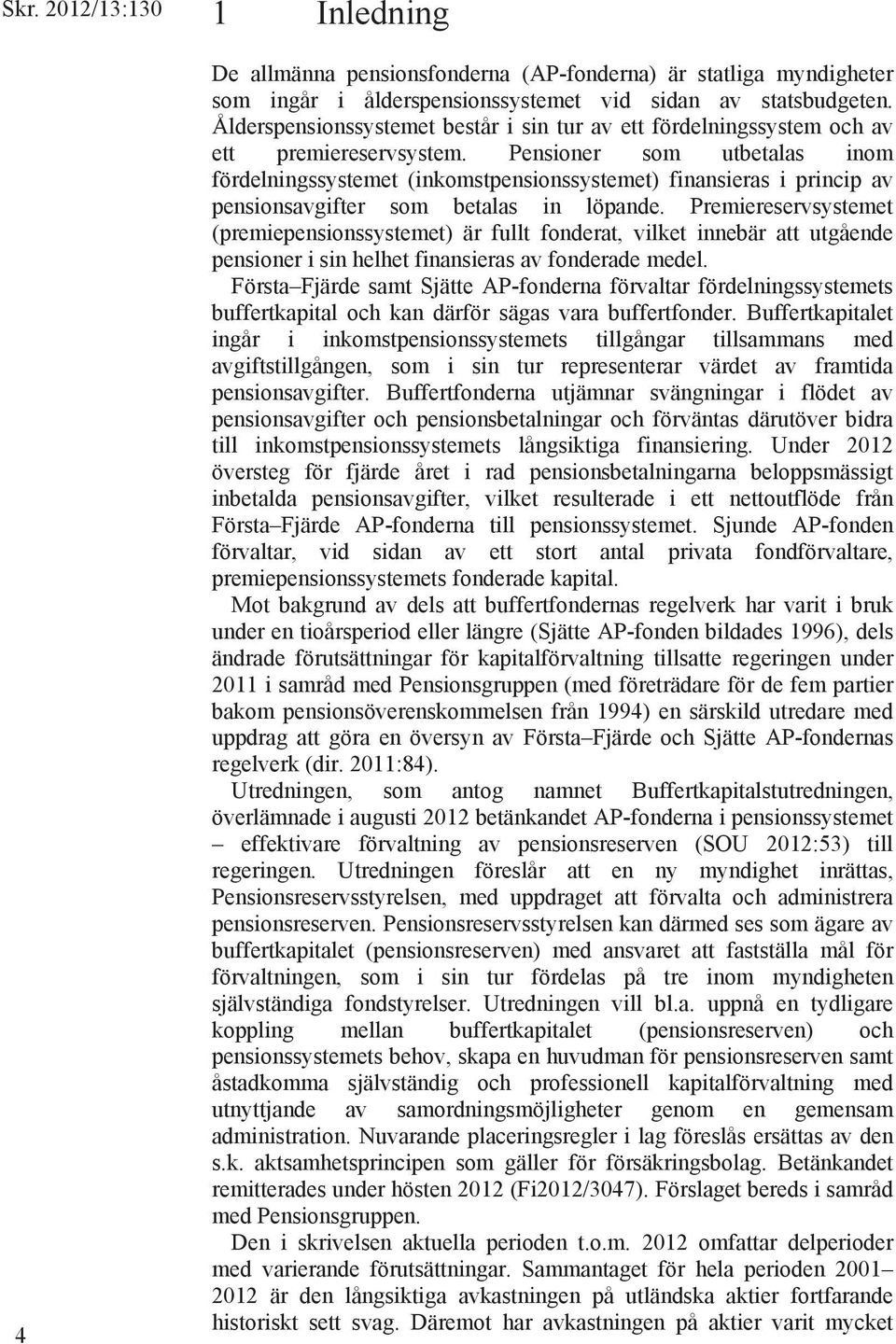 Pensioner som utbetalas inom fördelningssystemet (inkomstpensionssystemet) finansieras i princip av pensionsavgifter som betalas in löpande.