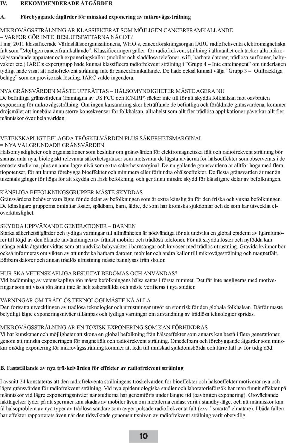 I maj 2011 klassificerade Världshälsoorganisationens, WHO:s, cancerforskningsorgan IARC radiofrekventa elektromagnetiska fält som Möjligen cancerframkallande.