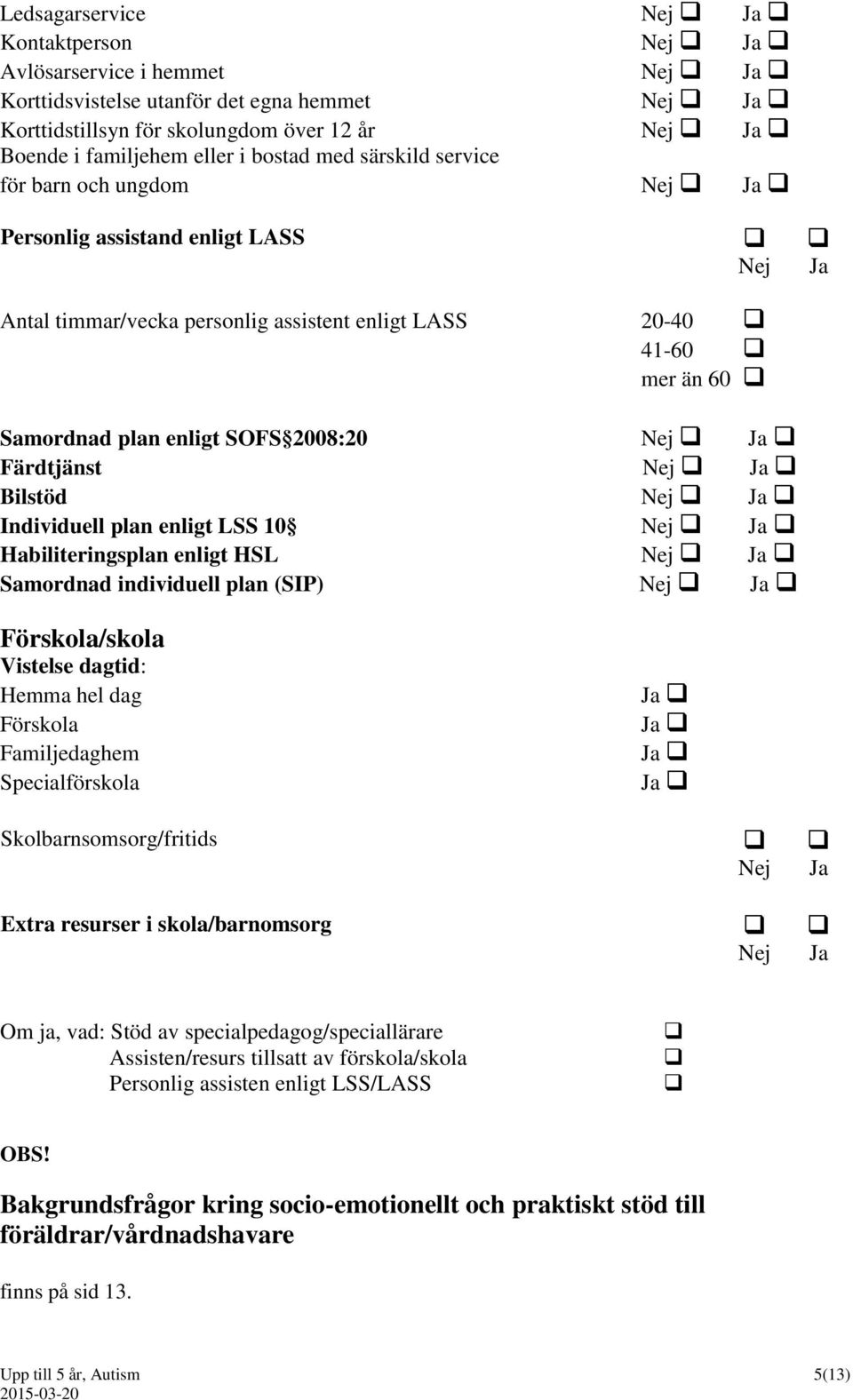 Ja Färdtjänst Nej Ja Bilstöd Nej Ja Individuell plan enligt LSS 10 Nej Ja Habiliteringsplan enligt HSL Nej Ja Samordnad individuell plan (SIP) Nej Ja Förskola/skola Vistelse dagtid: Hemma hel dag