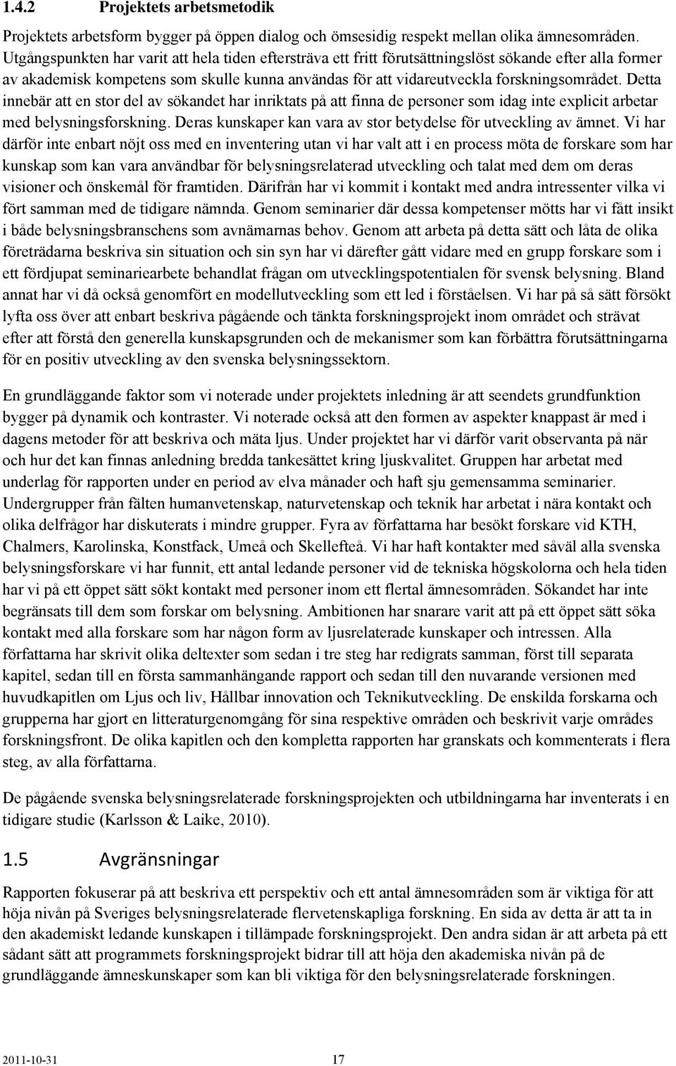 Detta innebär att en stor del av sökandet har inriktats på att finna de personer som idag inte explicit arbetar med belysningsforskning.