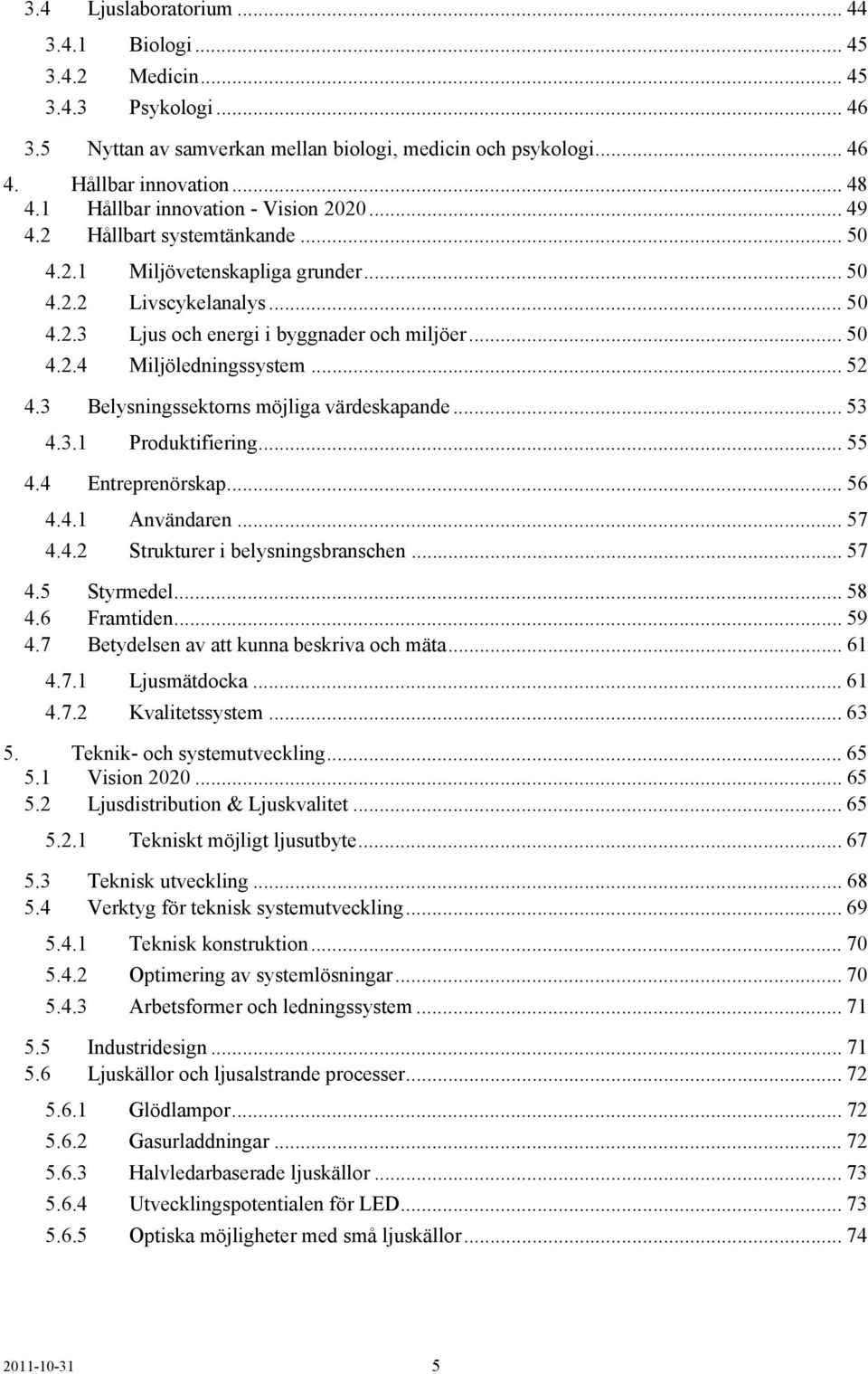 .. 52 4.3 Belysningssektorns möjliga värdeskapande... 53 4.3.1 Produktifiering... 55 4.4 Entreprenörskap... 56 4.4.1 Användaren... 57 4.4.2 Strukturer i belysningsbranschen... 57 4.5 Styrmedel... 58 4.