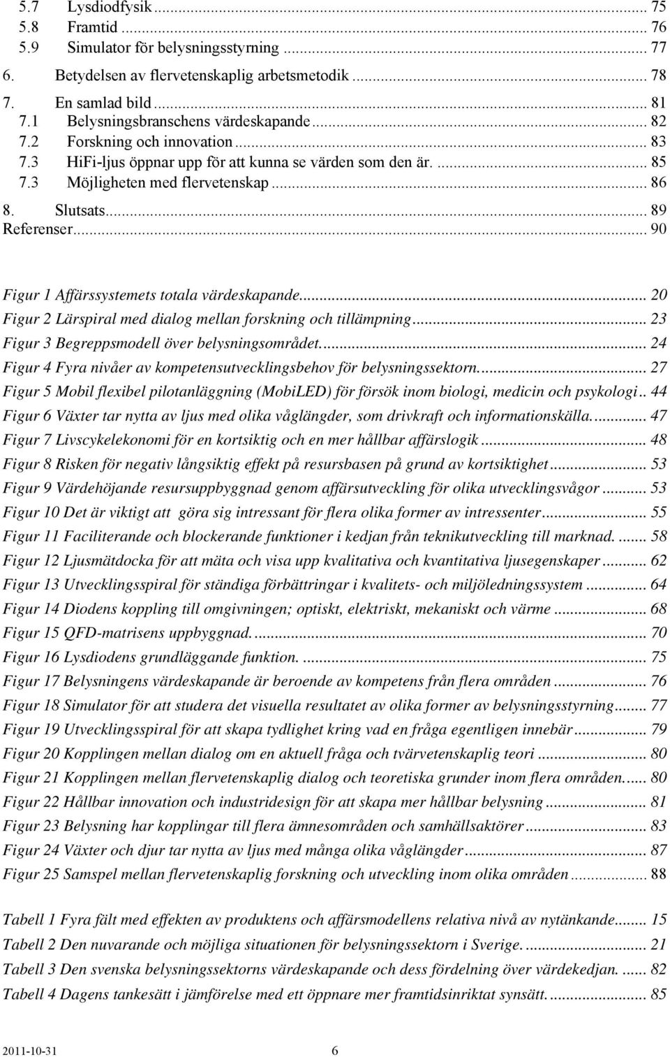 .. 89 Referenser... 90 Figur 1 Affärssystemets totala värdeskapande... 20 Figur 2 Lärspiral med dialog mellan forskning och tillämpning... 23 Figur 3 Begreppsmodell över belysningsområdet.