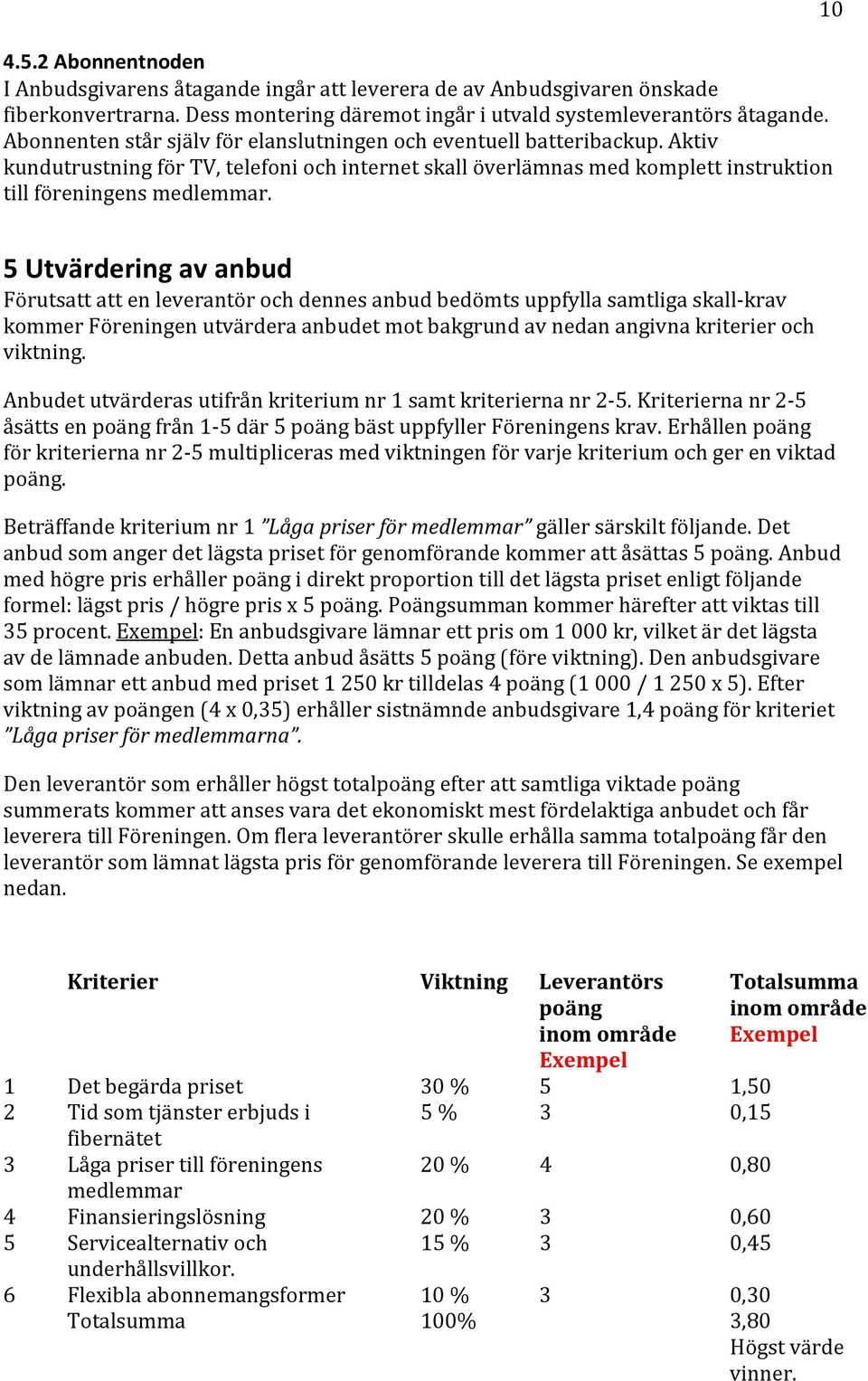 10 5 Utvärdering av anbud Förutsatt att en leverantör och dennes anbud bedömts uppfylla samtliga skall-krav kommer Föreningen utvärdera anbudet mot bakgrund av nedan angivna kriterier och viktning.