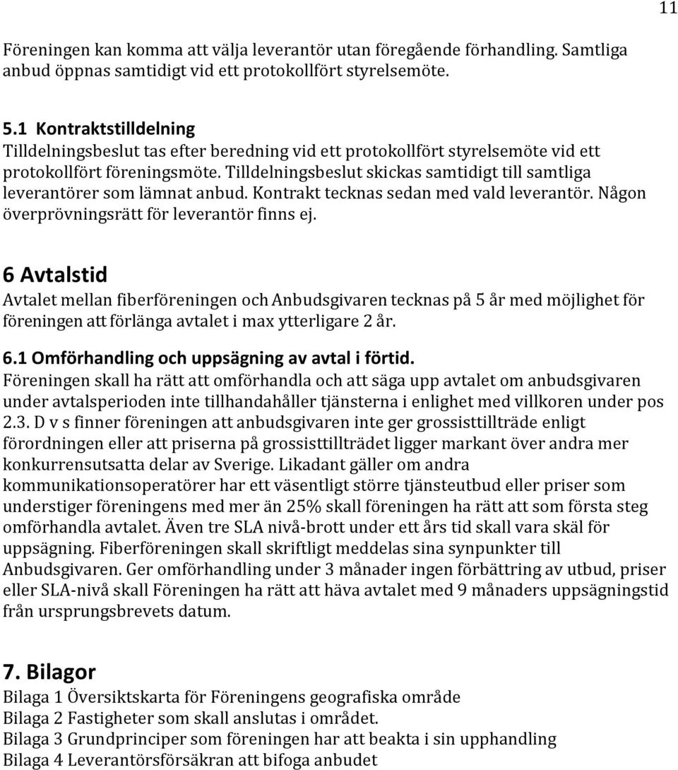 Tilldelningsbeslut skickas samtidigt till samtliga leverantörer som lämnat anbud. Kontrakt tecknas sedan med vald leverantör. Någon överprövningsrätt för leverantör finns ej.