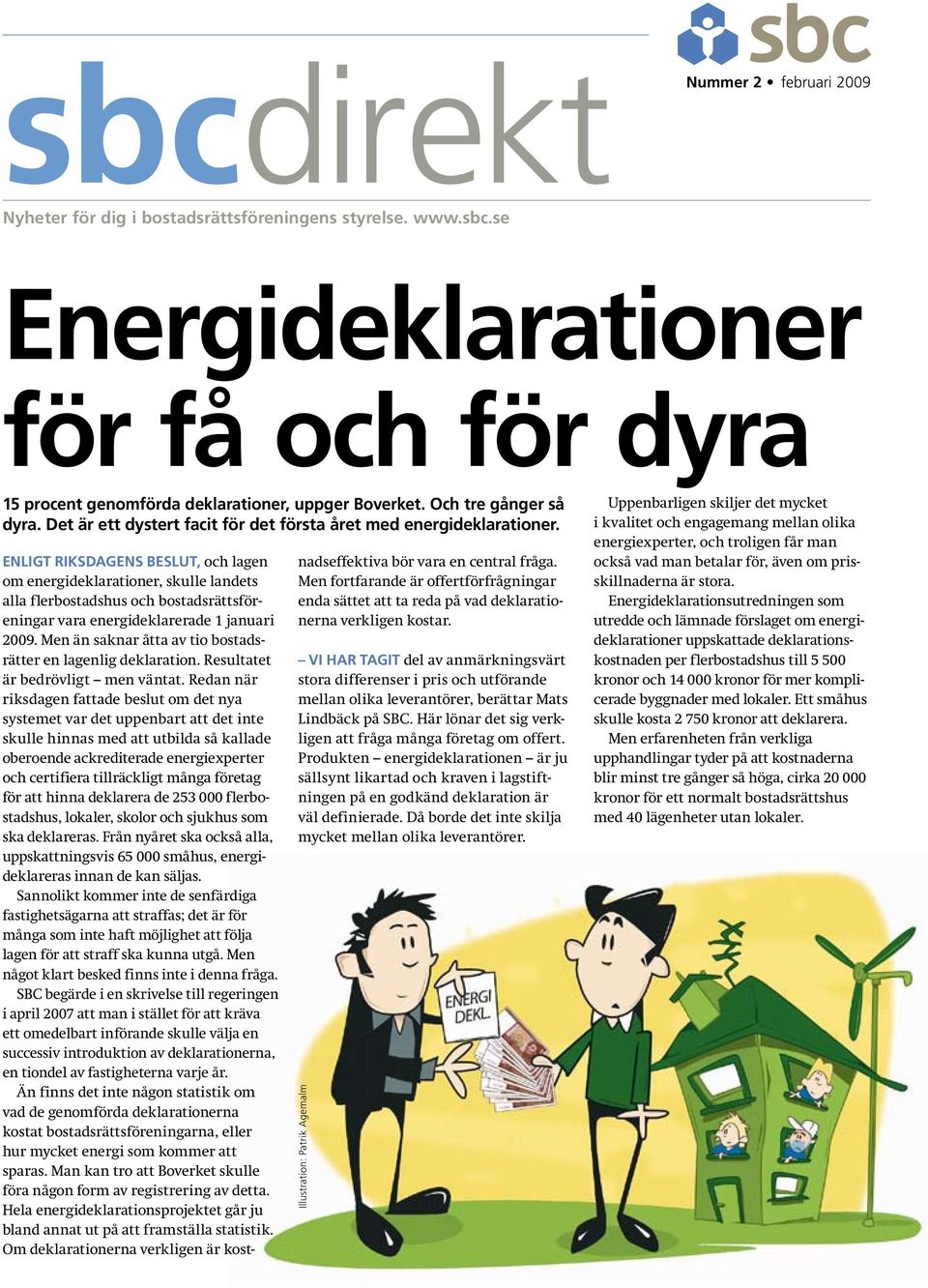 Enligt riksdagens beslut, och lagen om energideklarationer, skulle landets alla flerbostadshus och bostadsrättsföreningar vara energideklarerade 1 januari 2009.