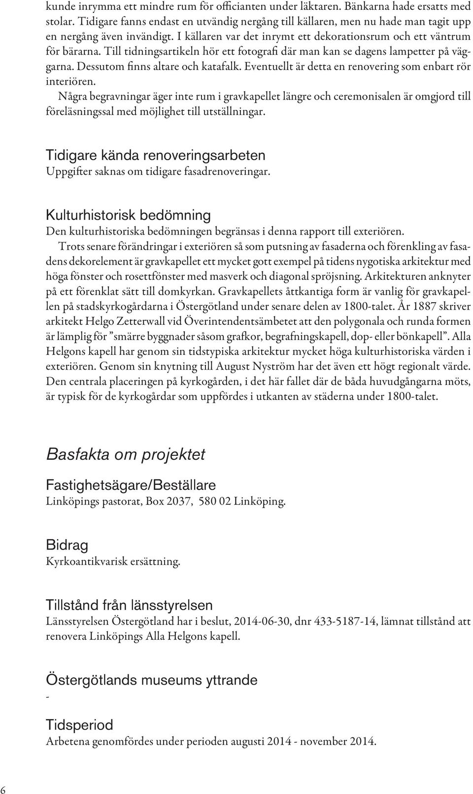 Till tidningsartikeln hör ett fotografi där man kan se dagens lampetter på väggarna. Dessutom finns altare och katafalk. Eventuellt är detta en renovering som enbart rör interiören.