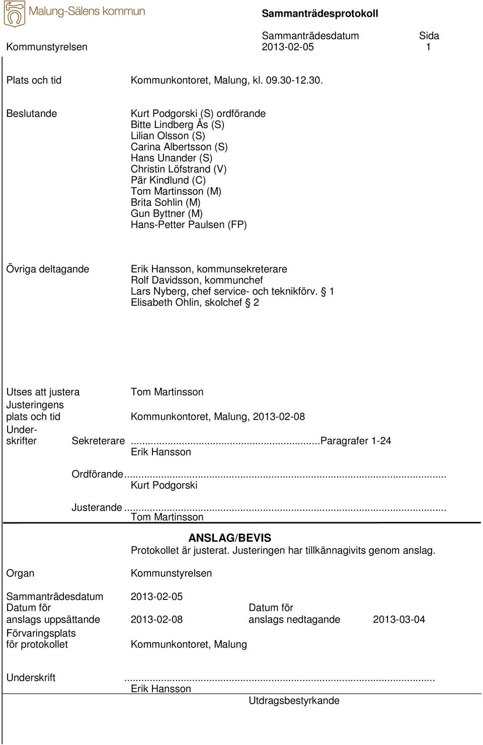 Beslutande Kurt Podgorski (S) ordförande Bitte Lindberg Ås (S) Lilian Olsson (S) Carina Albertsson (S) Hans Unander (S) Christin Löfstrand (V) Pär Kindlund (C) Tom Martinsson (M) Brita Sohlin (M) Gun