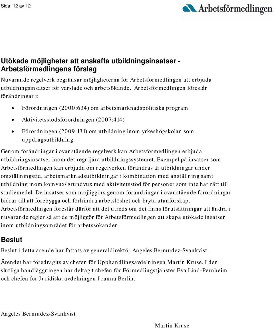 Arbetsförmedlingen föreslår förändringar i: Förordningen (2000:634) om arbetsmarknadspolitiska program Aktivitetsstödsförordningen (2007:414) Förordningen (2009:131) om utbildning inom yrkeshögskolan
