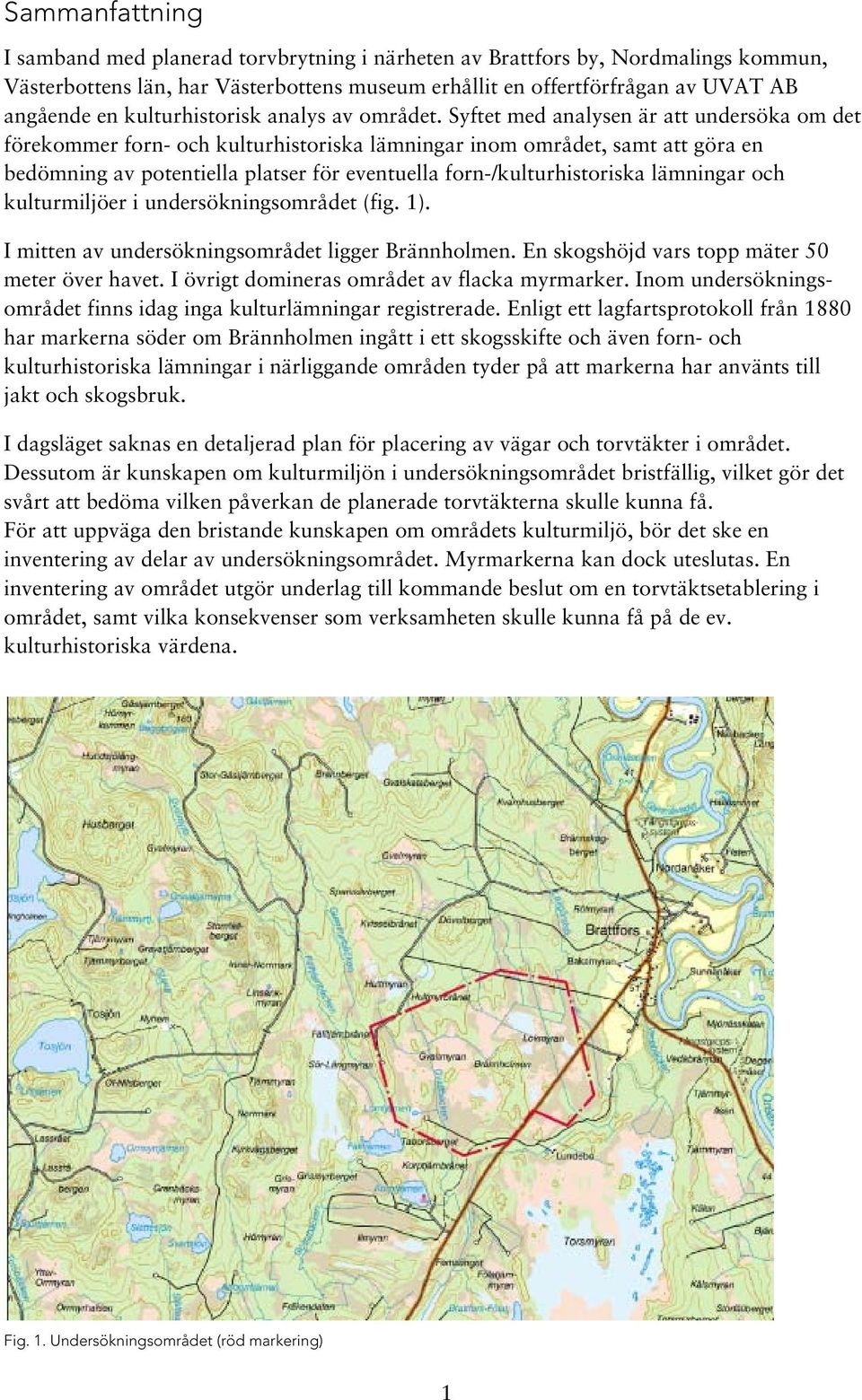 Syftet med analysen är att undersöka om det förekommer forn- och kulturhistoriska lämningar inom området, samt att göra en bedömning av potentiella platser för eventuella forn-/kulturhistoriska