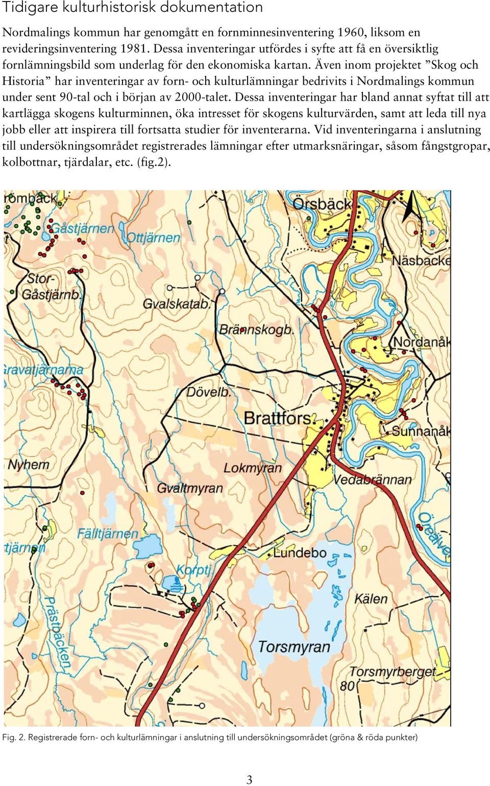 Även inom projektet Skog och Historia har inventeringar av forn- och kulturlämningar bedrivits i Nordmalings kommun under sent 90-tal och i början av 2000-talet.