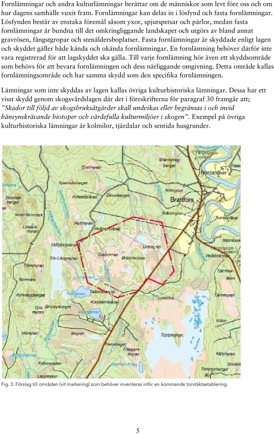 stenåldersboplatser. Fasta fornlämningar är skyddade enligt lagen och skyddet gäller både kända och okända fornlämningar.