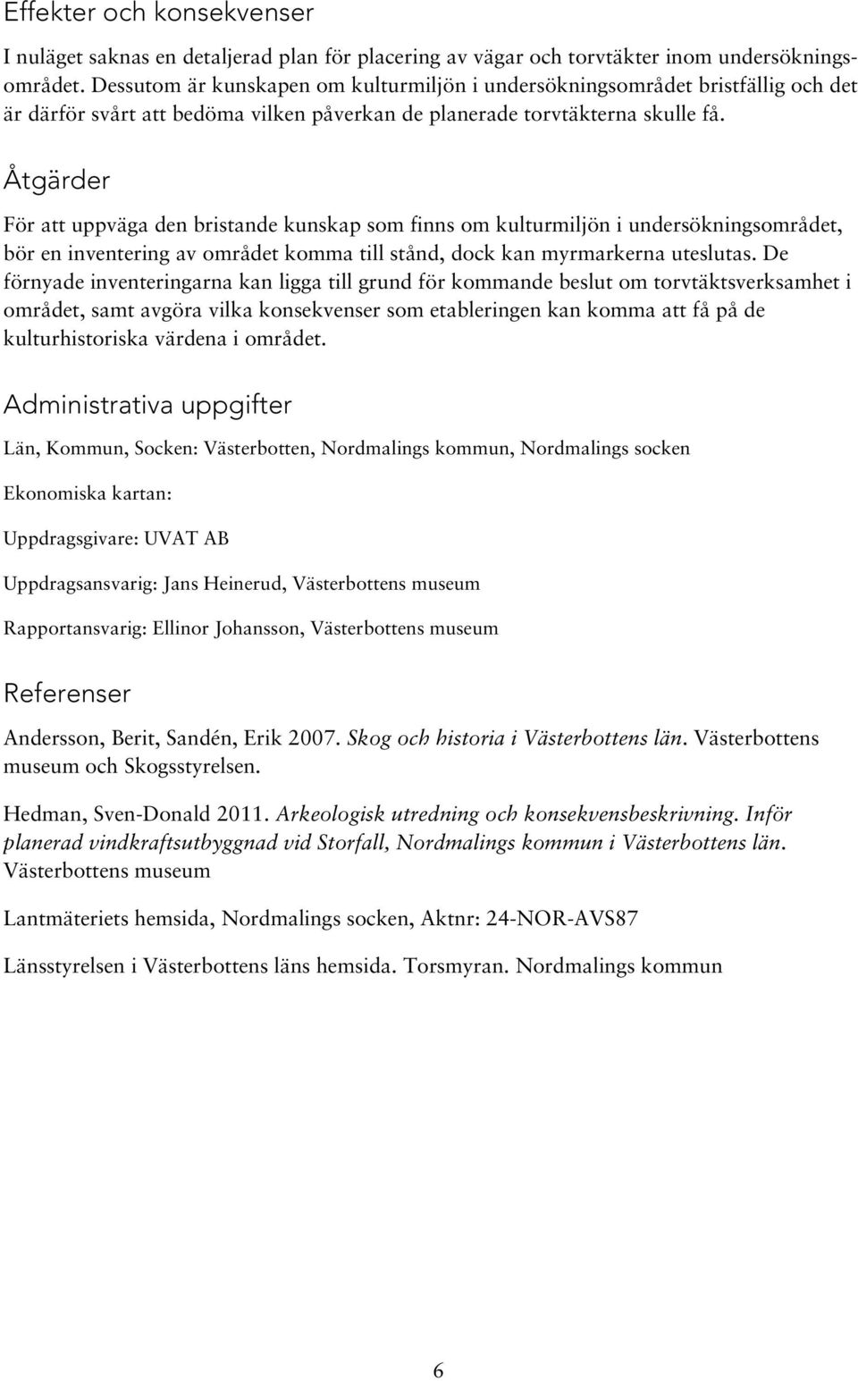 Åtgärder För att uppväga den bristande kunskap som finns om kulturmiljön i undersökningsområdet, bör en inventering av området komma till stånd, dock kan myrmarkerna uteslutas.