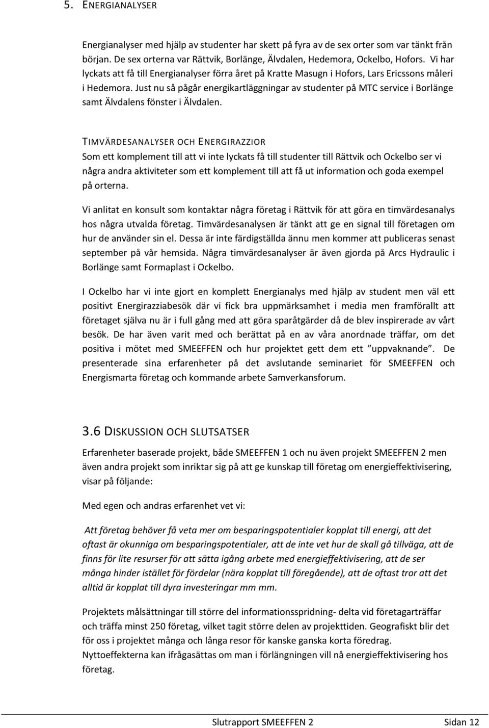 Just nu så pågår energikartläggningar av studenter på MTC service i Borlänge samt Älvdalens fönster i Älvdalen.