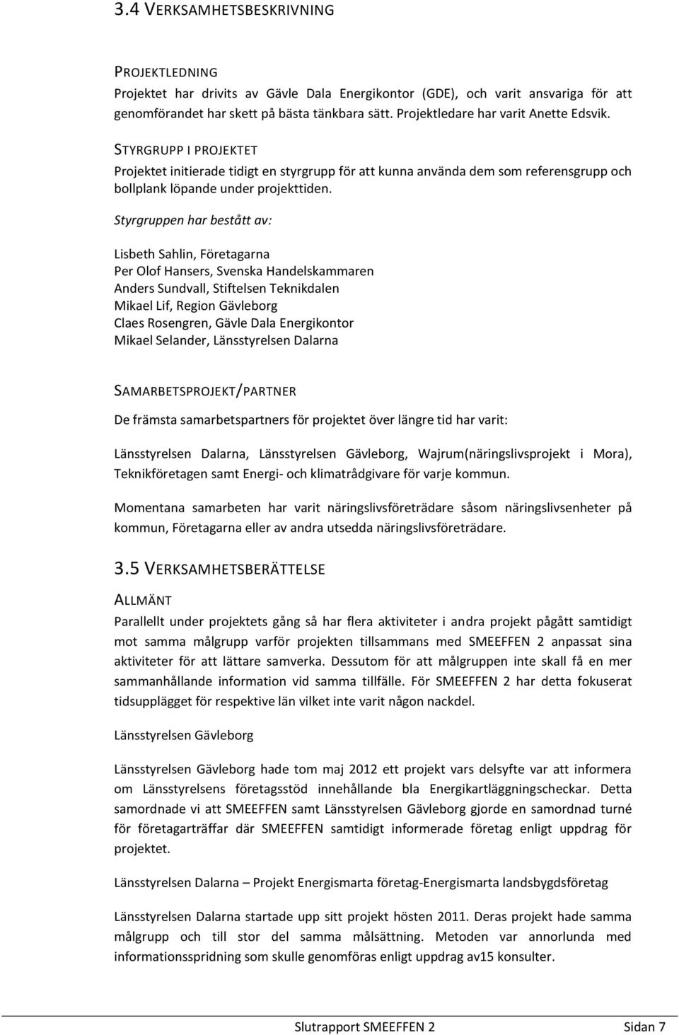 Styrgruppen har bestått av: Lisbeth Sahlin, Företagarna Per Olof Hansers, Svenska Handelskammaren Anders Sundvall, Stiftelsen Teknikdalen Mikael Lif, Region Gävleborg Claes Rosengren, Gävle Dala
