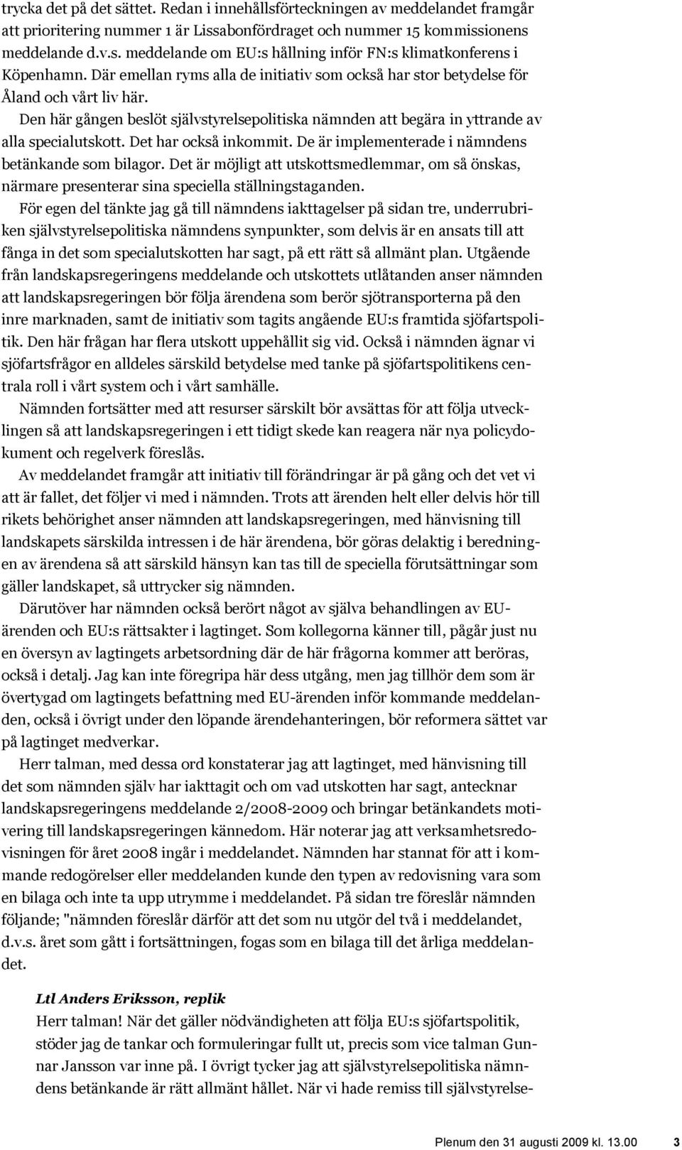 Det har också inkommit. De är implementerade i nämndens betänkande som bilagor. Det är möjligt att utskottsmedlemmar, om så önskas, närmare presenterar sina speciella ställningstaganden.