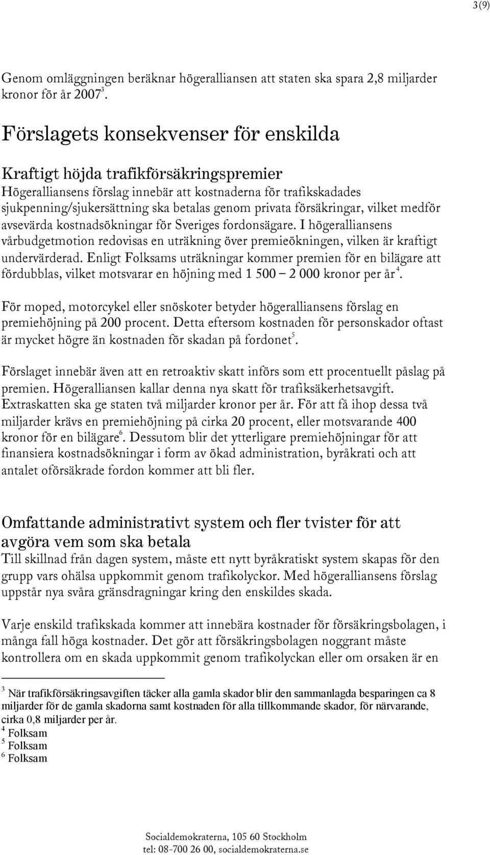 försäkringar, vilket medför avsevärda kostnadsökningar för Sveriges fordonsägare. I högeralliansens vårbudgetmotion redovisas en uträkning över premieökningen, vilken är kraftigt undervärderad.