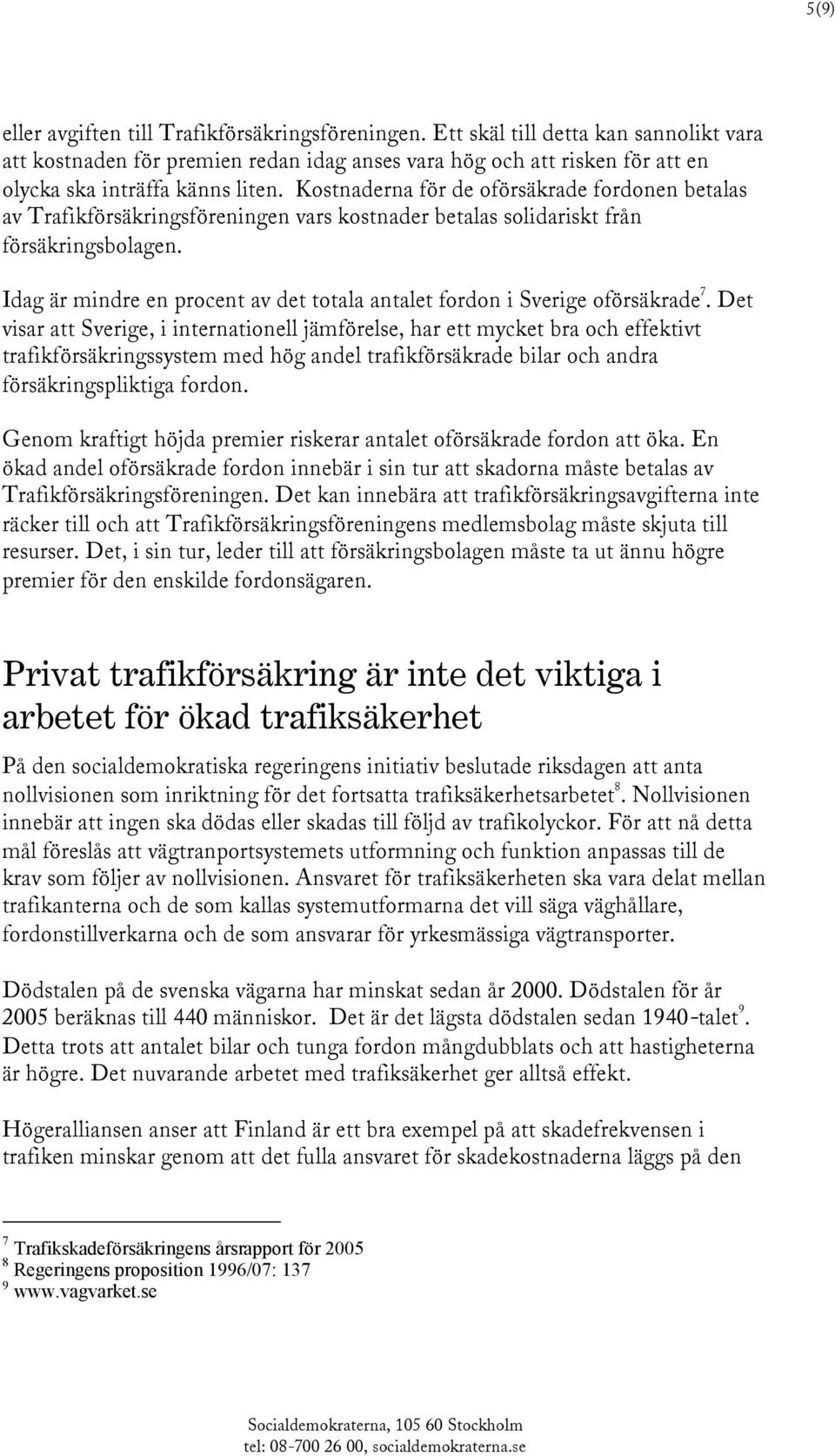 Kostnaderna för de oförsäkrade fordonen betalas av Trafikförsäkringsföreningen vars kostnader betalas solidariskt från försäkringsbolagen.