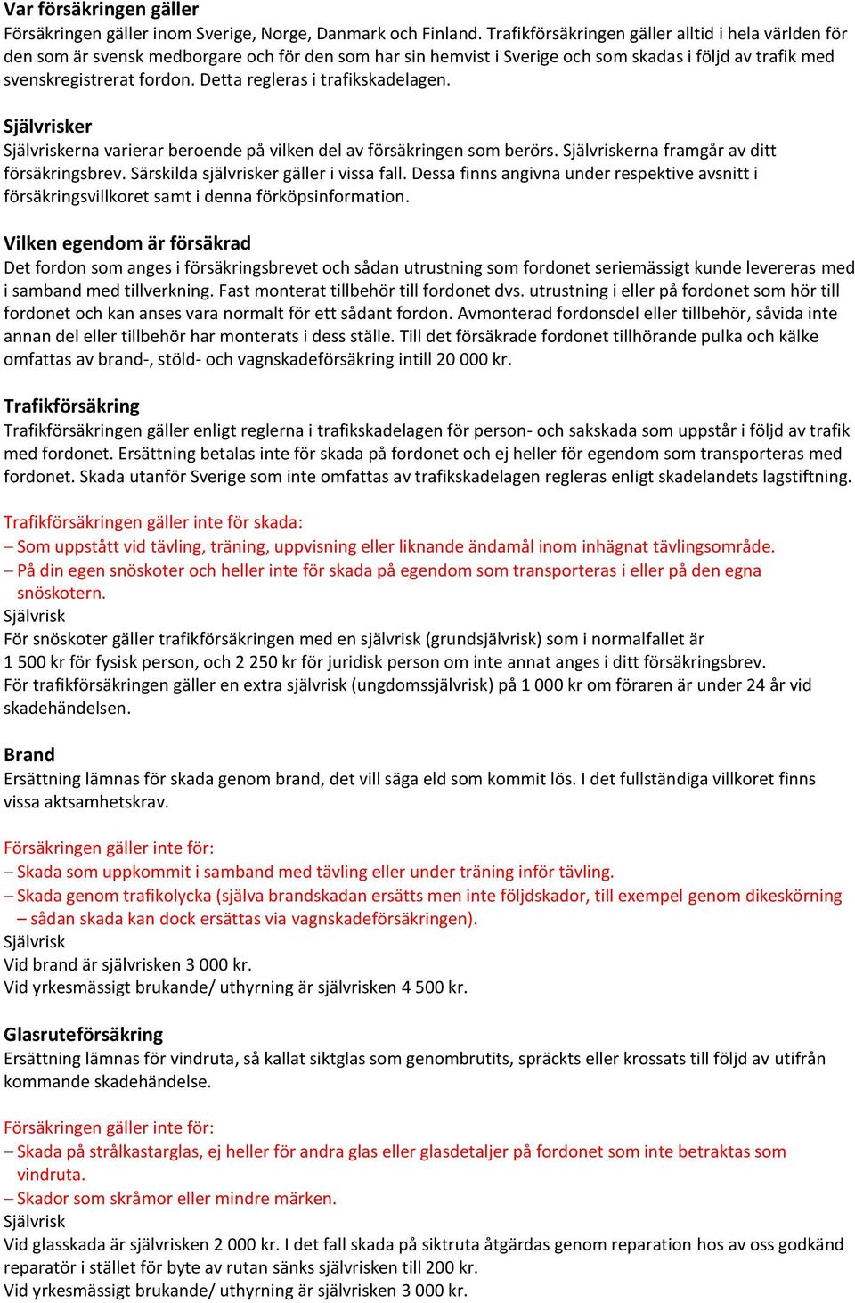 Detta regleras i trafikskadelagen. er erna varierar beroende på vilken del av försäkringen som berörs. erna framgår av ditt försäkringsbrev. Särskilda självrisker gäller i vissa fall.