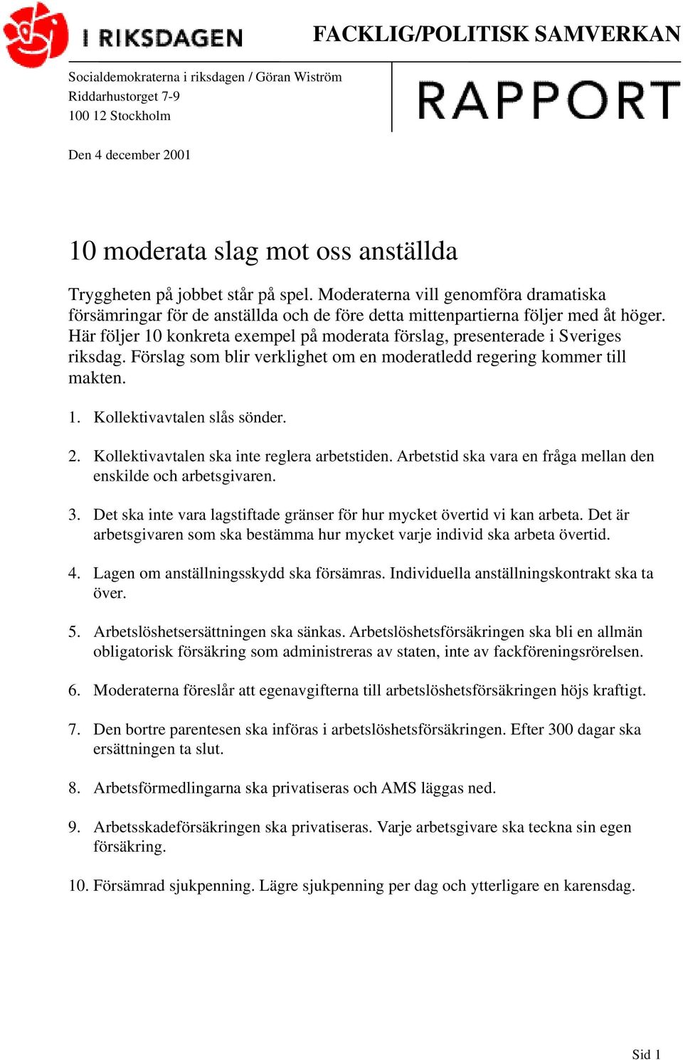 Kollektivavtalen ska inte reglera arbetstiden. Arbetstid ska vara en fråga mellan den enskilde och arbetsgivaren. 3. Det ska inte vara lagstiftade gränser för hur mycket övertid vi kan arbeta.