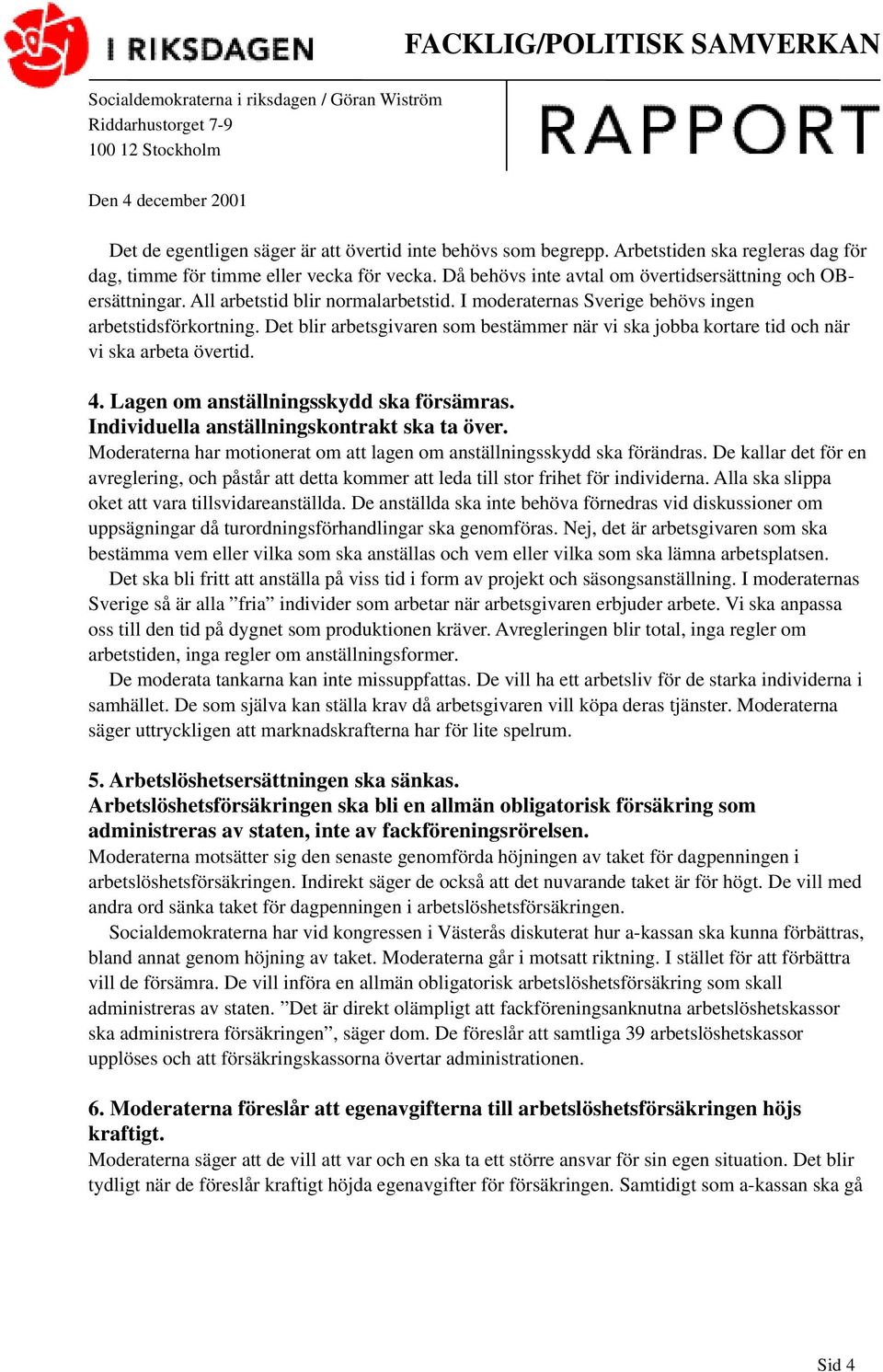 Det blir arbetsgivaren som bestämmer när vi ska jobba kortare tid och när vi ska arbeta övertid. 4. Lagen om anställningsskydd ska försämras. Individuella anställningskontrakt ska ta över.