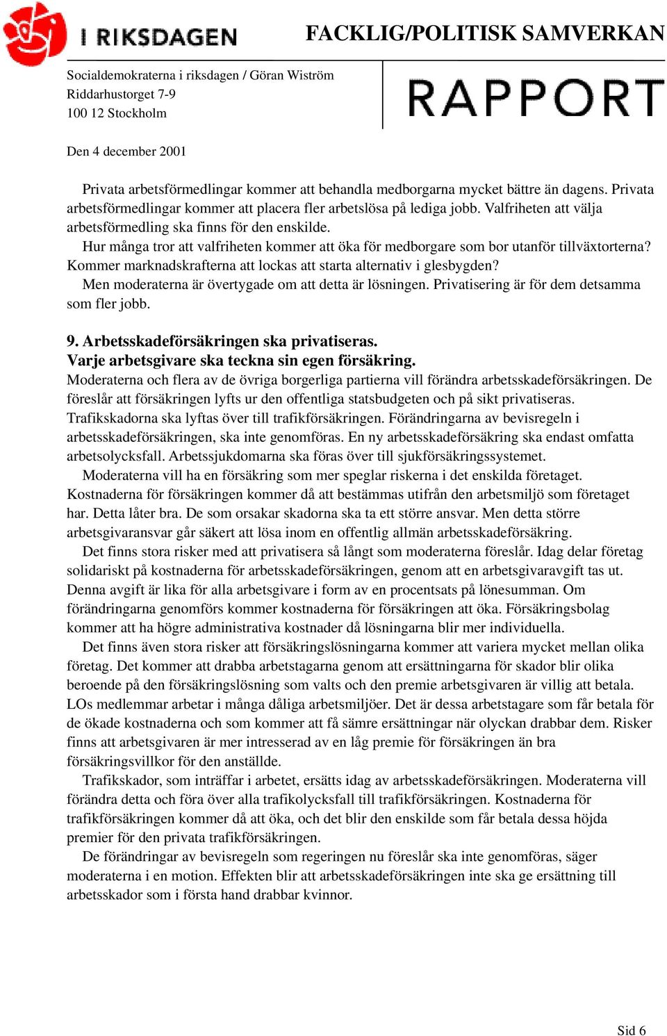 Kommer marknadskrafterna att lockas att starta alternativ i glesbygden? Men moderaterna är övertygade om att detta är lösningen. Privatisering är för dem detsamma som fler jobb. 9.