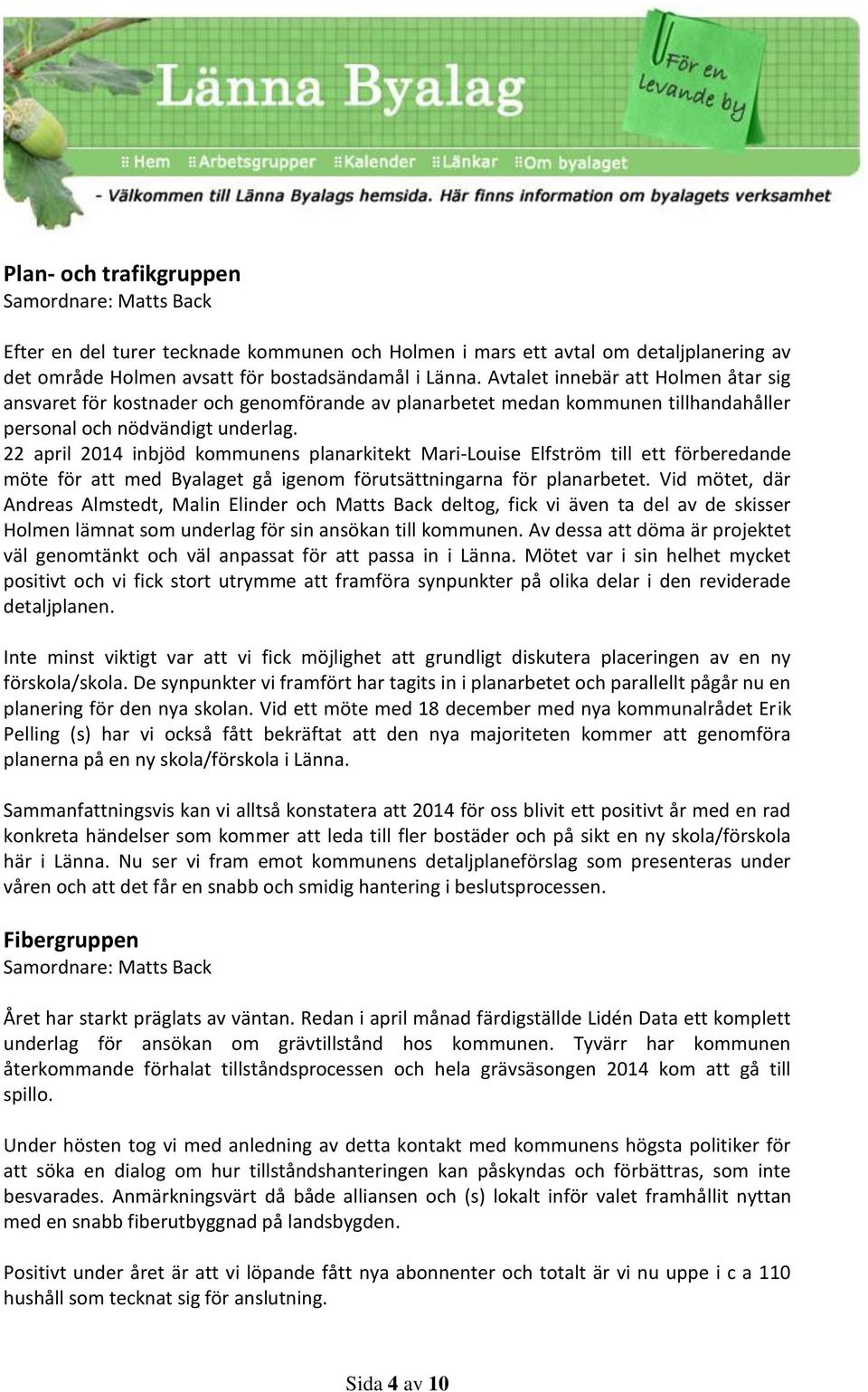 22 april 2014 inbjöd kommunens planarkitekt Mari-Louise Elfström till ett förberedande möte för att med Byalaget gå igenom förutsättningarna för planarbetet.
