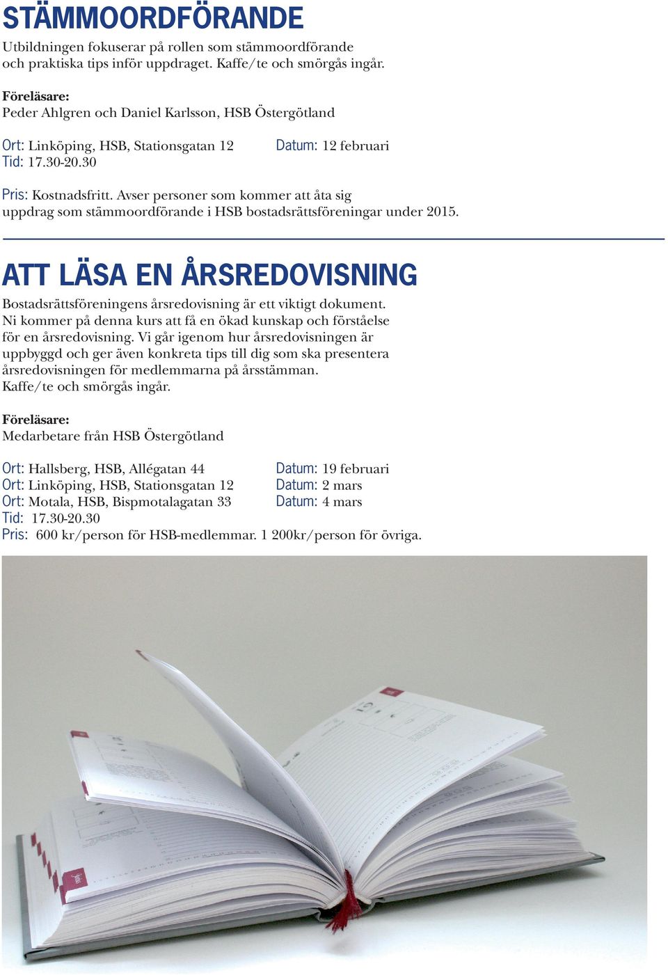 ATT LÄSA EN ÅRSREDOVISNING Bostadsrättsföreningens årsredovisning är ett viktigt dokument. Ni kommer på denna kurs att få en ökad kunskap och förståelse för en årsredovisning.