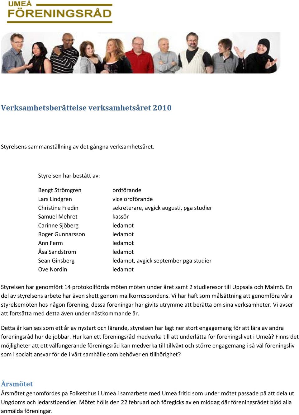 sekreterare, avgick augusti, pga studier kassör, avgick september pga studier Styrelsen har genomfört 14 protokollförda möten möten under året samt 2 studieresor till Uppsala och Malmö.